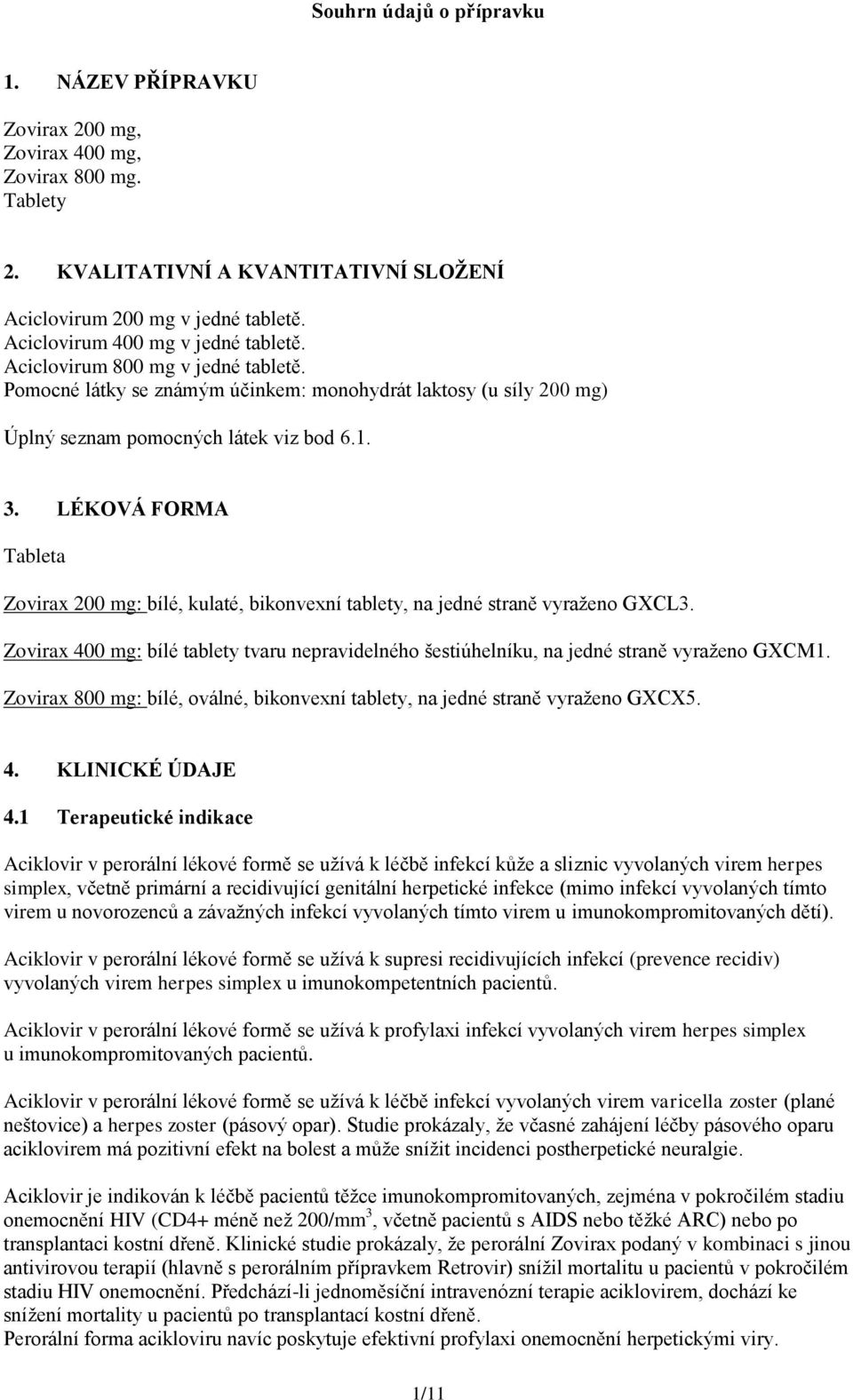 LÉKOVÁ FORMA Tableta Zovirax 200 mg: bílé, kulaté, bikonvexní tablety, na jedné straně vyraženo GXCL3. Zovirax 400 mg: bílé tablety tvaru nepravidelného šestiúhelníku, na jedné straně vyraženo GXCM1.