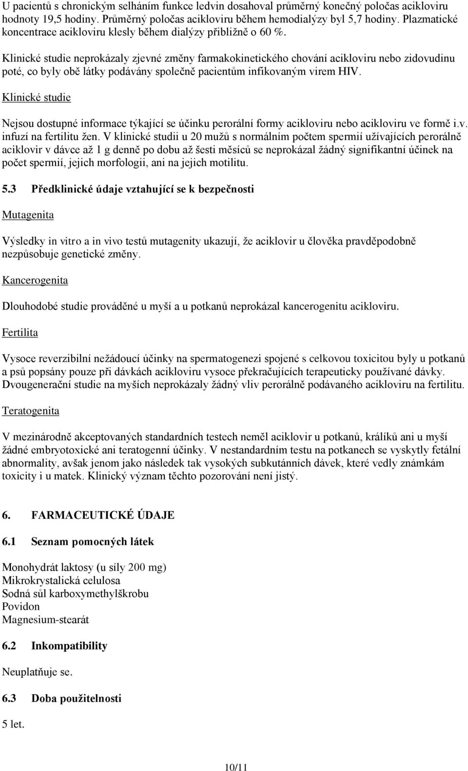 Klinické studie neprokázaly zjevné změny farmakokinetického chování acikloviru nebo zidovudinu poté, co byly obě látky podávány společně pacientům infikovaným virem HIV.