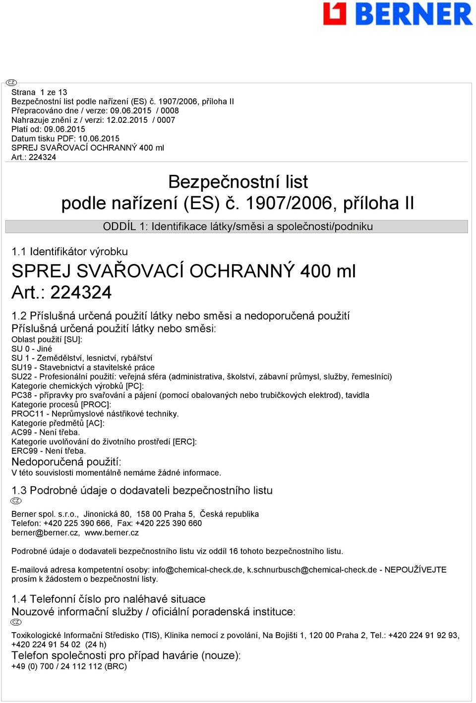 Stavebnictví a stavitelské práce SU22 - Profesionální použití: veřejná sféra (administrativa, školství, zábavní průmysl, služby, řemeslníci) Kategorie chemických výrobků [PC]: PC38 - přípravky pro