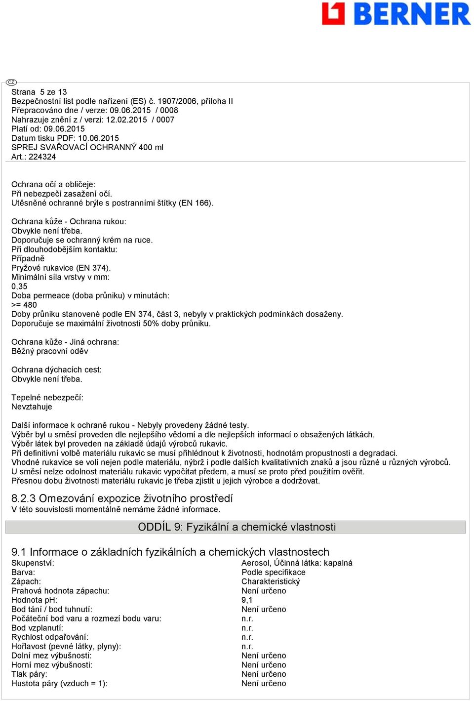 Minimální síla vrstvy v mm: 0,35 Doba permeace (doba průniku) v minutách: >= 480 Doby průniku stanovené podle EN 374, část 3, nebyly v praktických podmínkách dosaženy.