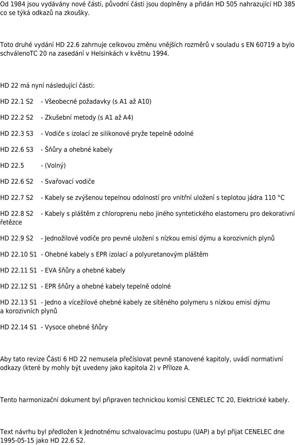 1 S2 - Všeobecné požadavky (s A1 až A10) HD 22.2 S2 - Zkušební metody (s A1 až A4) HD 22.3 S3 HD 22.6 S3 HD 22.5 HD 22.