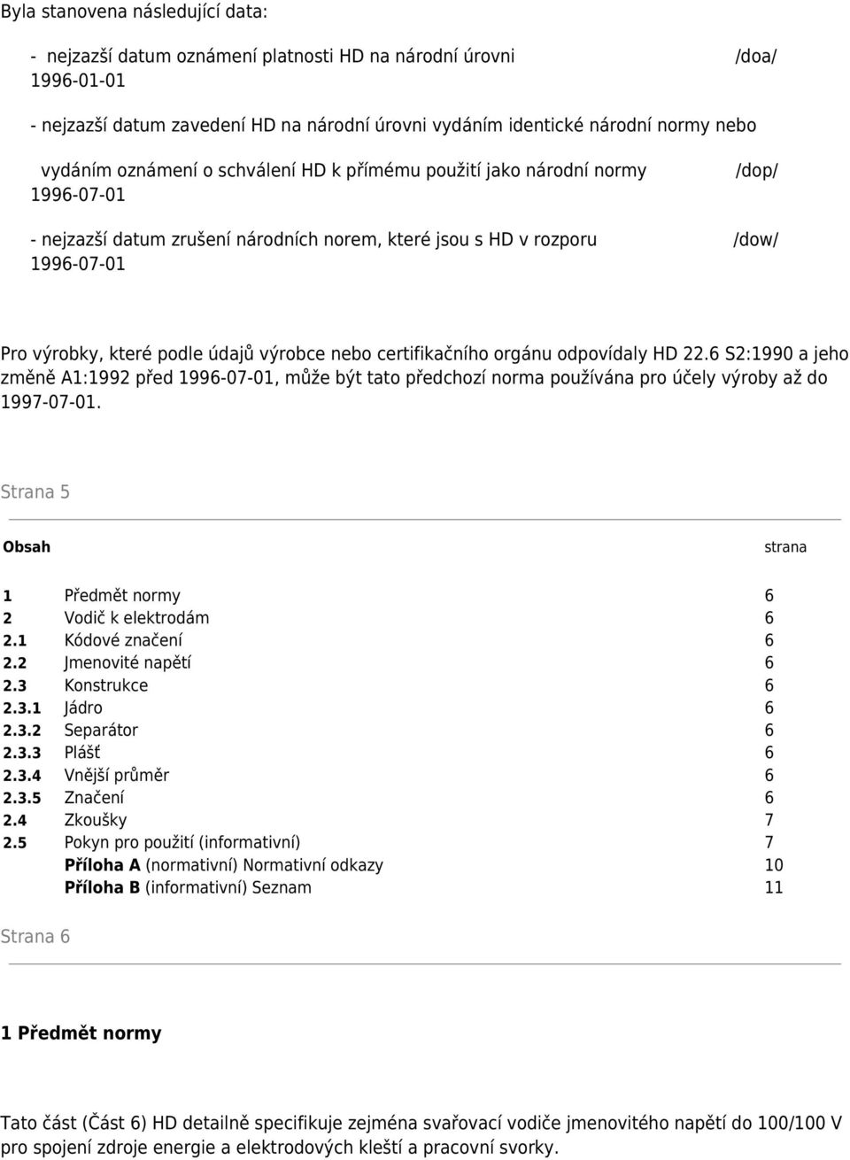 výrobce nebo certifikačního orgánu odpovídaly HD 22.6 S2:1990 a jeho změně A1:1992 před 1996-07-01, může být tato předchozí norma používána pro účely výroby až do 1997-07-01.