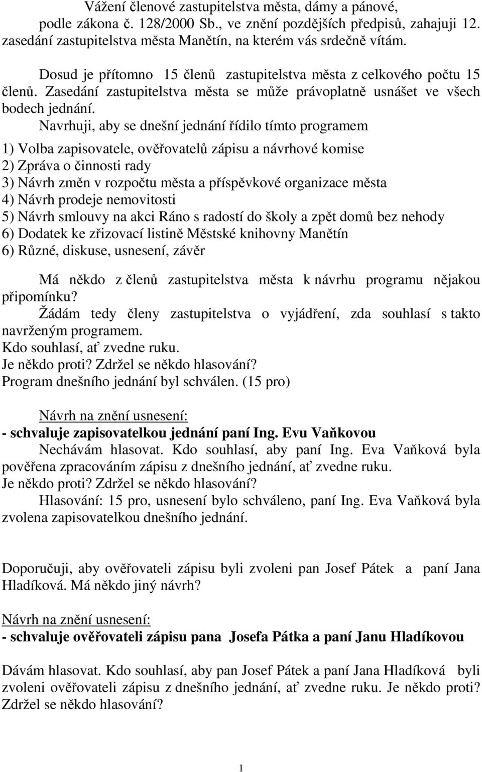 Navrhuji, aby se dnešní jednání řídilo tímto programem 1) Volba zapisovatele, ověřovatelů zápisu a návrhové komise 2) Zpráva o činnosti rady 3) Návrh změn v rozpočtu města a příspěvkové organizace