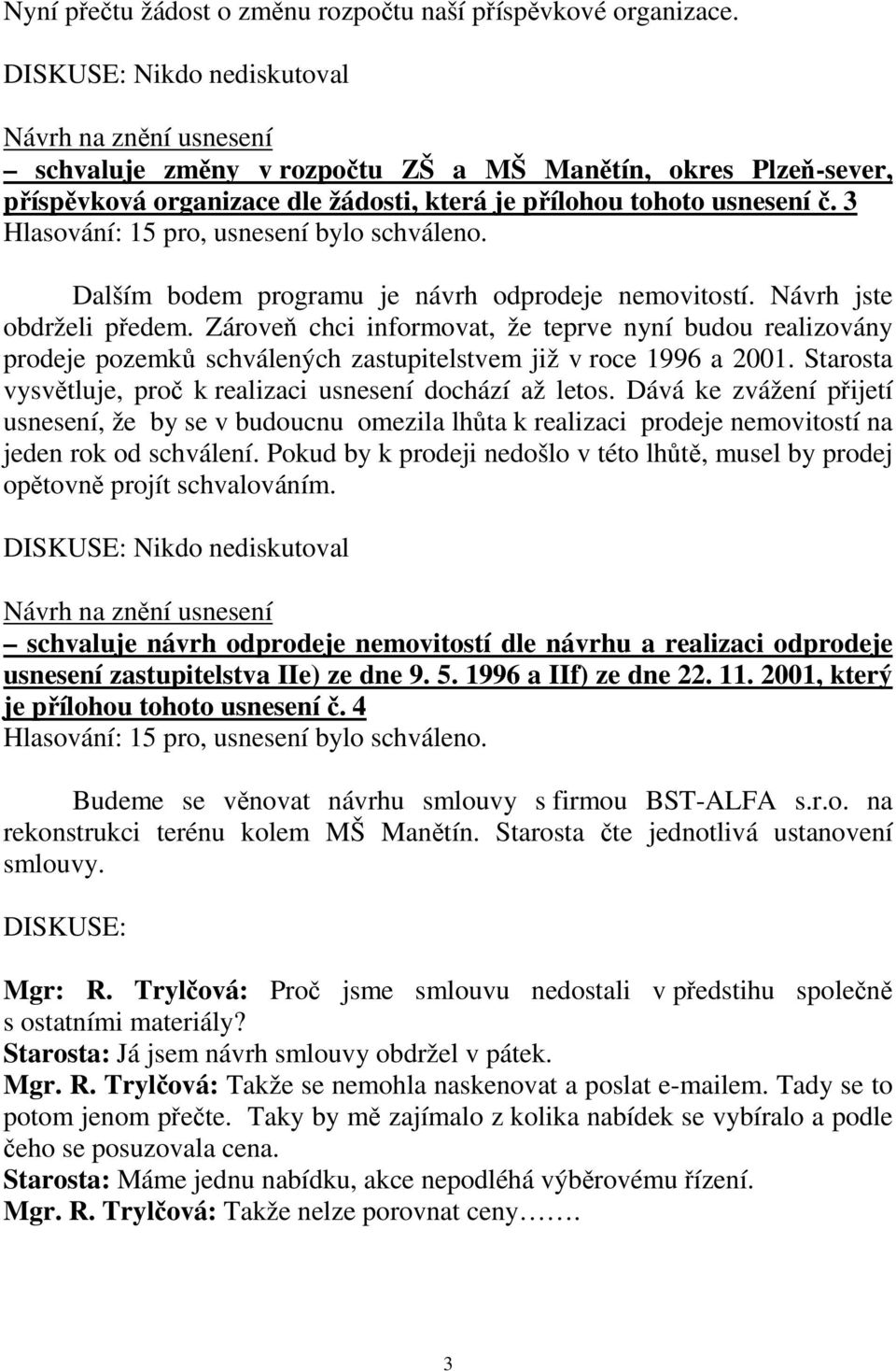 Zároveň chci informovat, že teprve nyní budou realizovány prodeje pozemků schválených zastupitelstvem již v roce 1996 a 2001. Starosta vysvětluje, proč k realizaci usnesení dochází až letos.