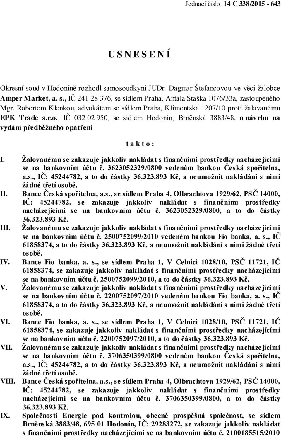 Žalovanému se zakazuje jakkoliv nakládat s finančními prostředky nacházejícími se na bankovním účtu č. 3623052329/0800 vedeném bankou Česká spořitelna, a.s., IČ: 45244782, a to do částky 36.323.