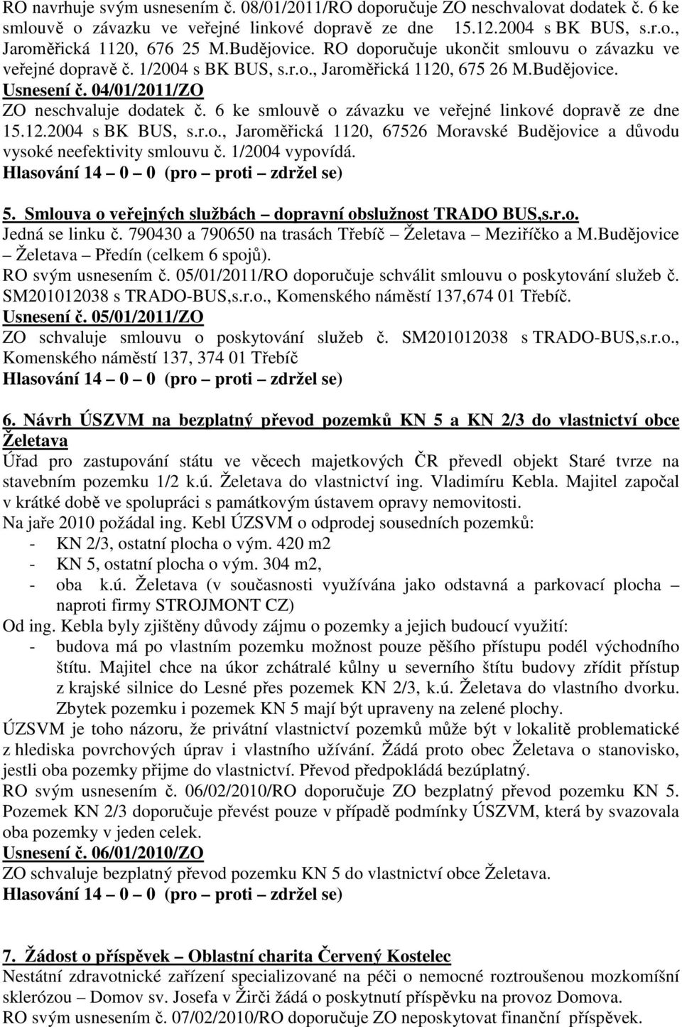 6 ke smlouvě o závazku ve veřejné linkové dopravě ze dne 15.12.2004 s BK BUS, s.r.o., Jaroměřická 1120, 67526 Moravské Budějovice a důvodu vysoké neefektivity smlouvu č. 1/2004 vypovídá. 5.