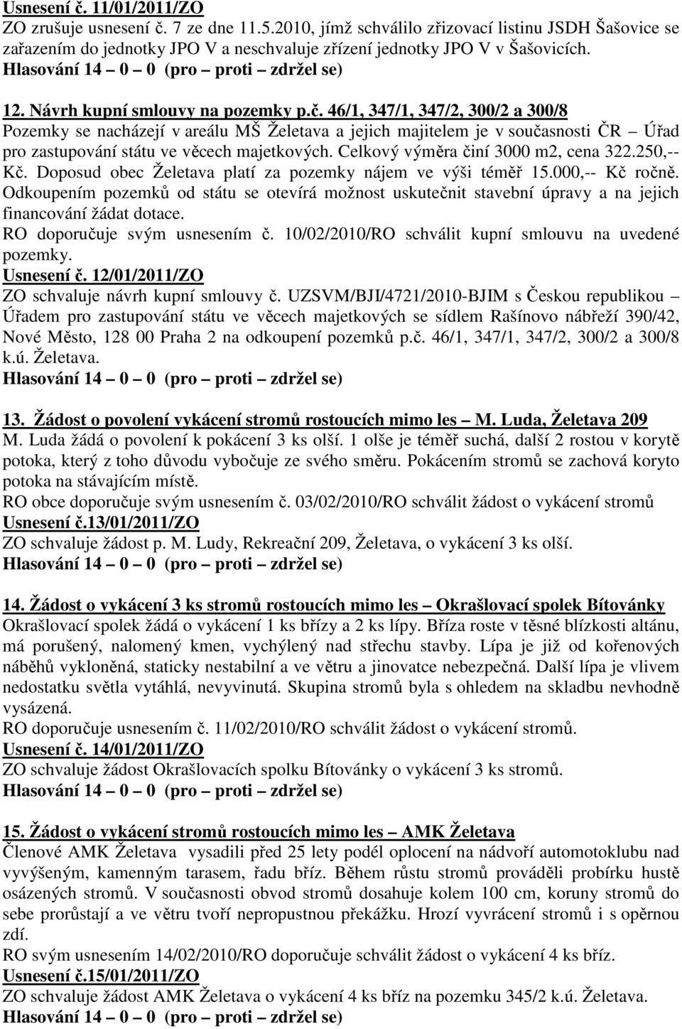 46/1, 347/1, 347/2, 300/2 a 300/8 Pozemky se nacházejí v areálu MŠ Želetava a jejich majitelem je v současnosti ČR Úřad pro zastupování státu ve věcech majetkových.