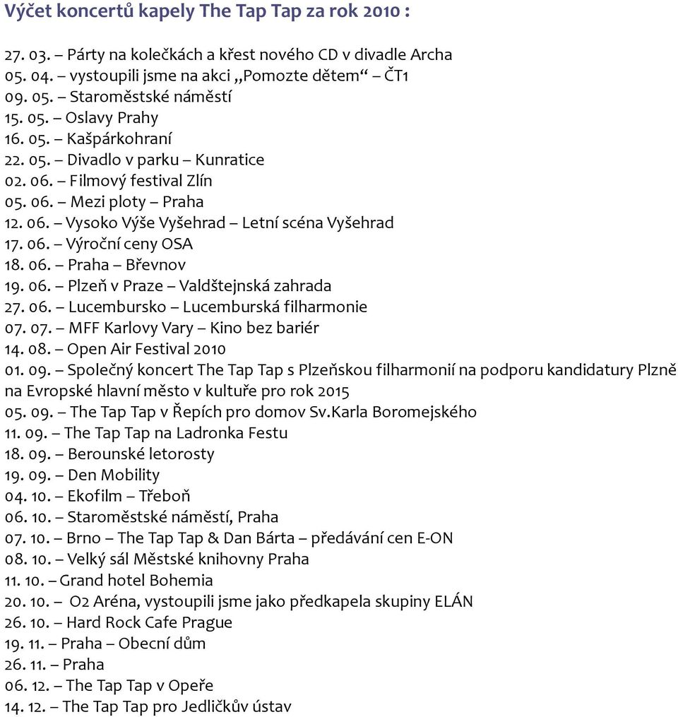 06. Plzeň v Praze Valdštejnská zahrada 27. 06. Lucembursko Lucemburská filharmonie 07. 07. MFF Karlovy Vary Kino bez bariér 14. 08. Open Air Festival 2010 01. 09.