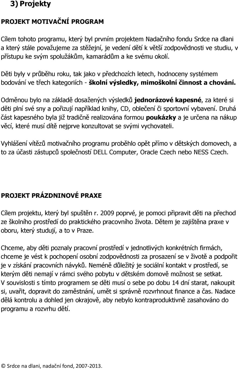 Děti byly v průběhu roku, tak jako v předchozích letech, hodnoceny systémem bodování ve třech kategoriích - školní výsledky, mimoškolní činnost a chování.