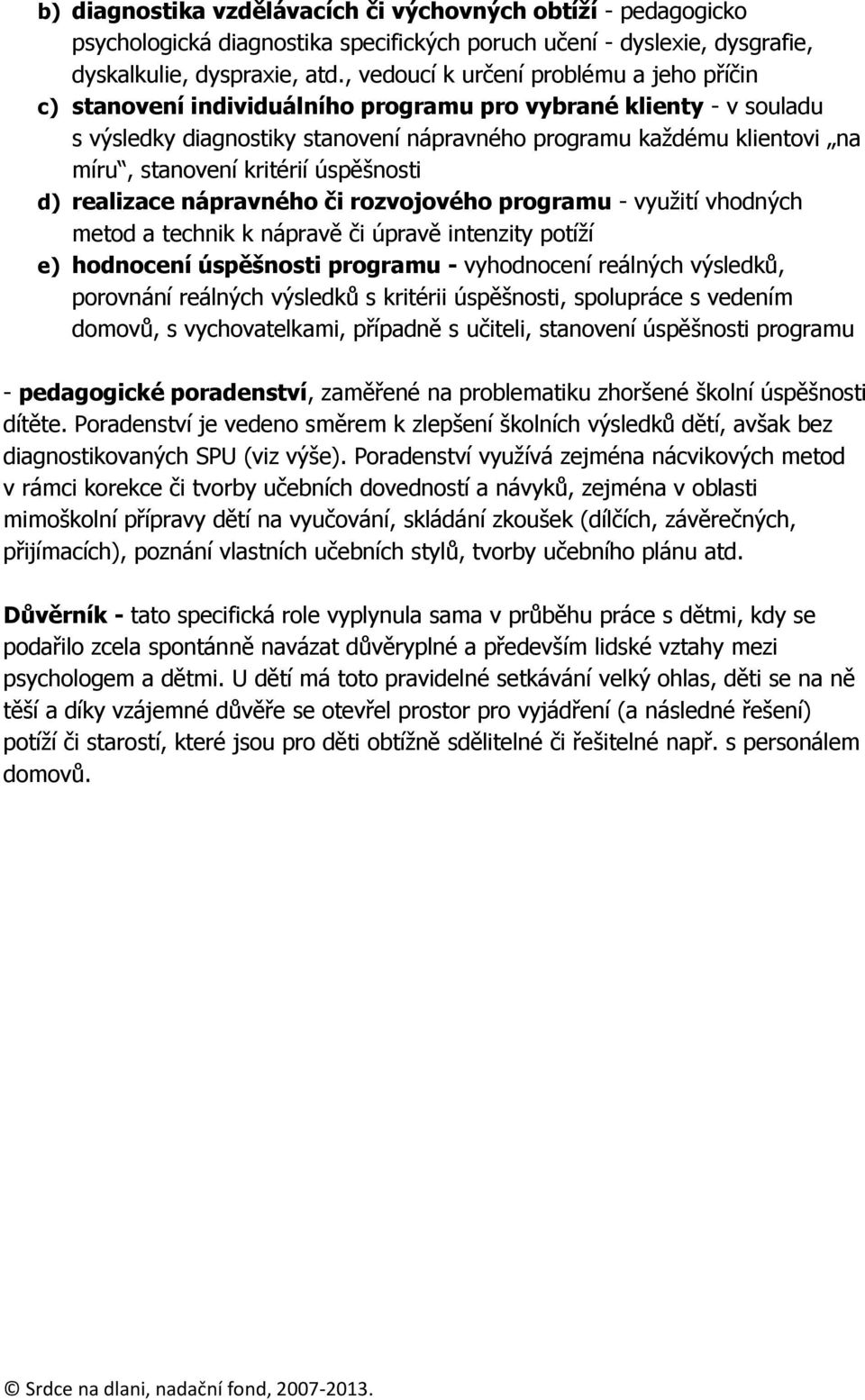 stanovení kritérií úspěšnosti d) realizace nápravného či rozvojového programu - využití vhodných metod a technik k nápravě či úpravě intenzity potíží e) hodnocení úspěšnosti programu - vyhodnocení