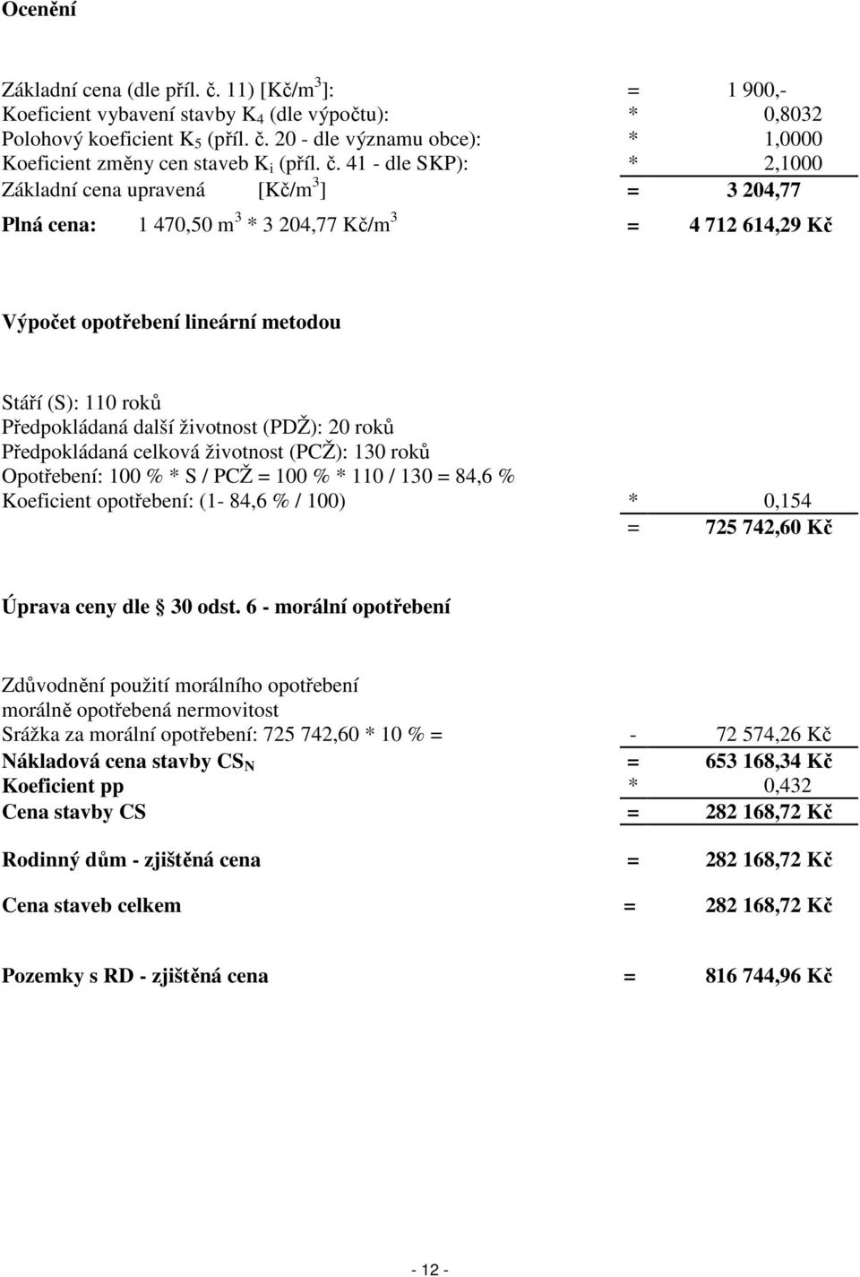 Předpokládaná další životnost (PDŽ): 20 roků Předpokládaná celková životnost (PCŽ): 130 roků Opotřebení: 100 % * S / PCŽ = 100 % * 110 / 130 = 84,6 % Koeficient opotřebení: (1-84,6 % / 100) * 0,154 =