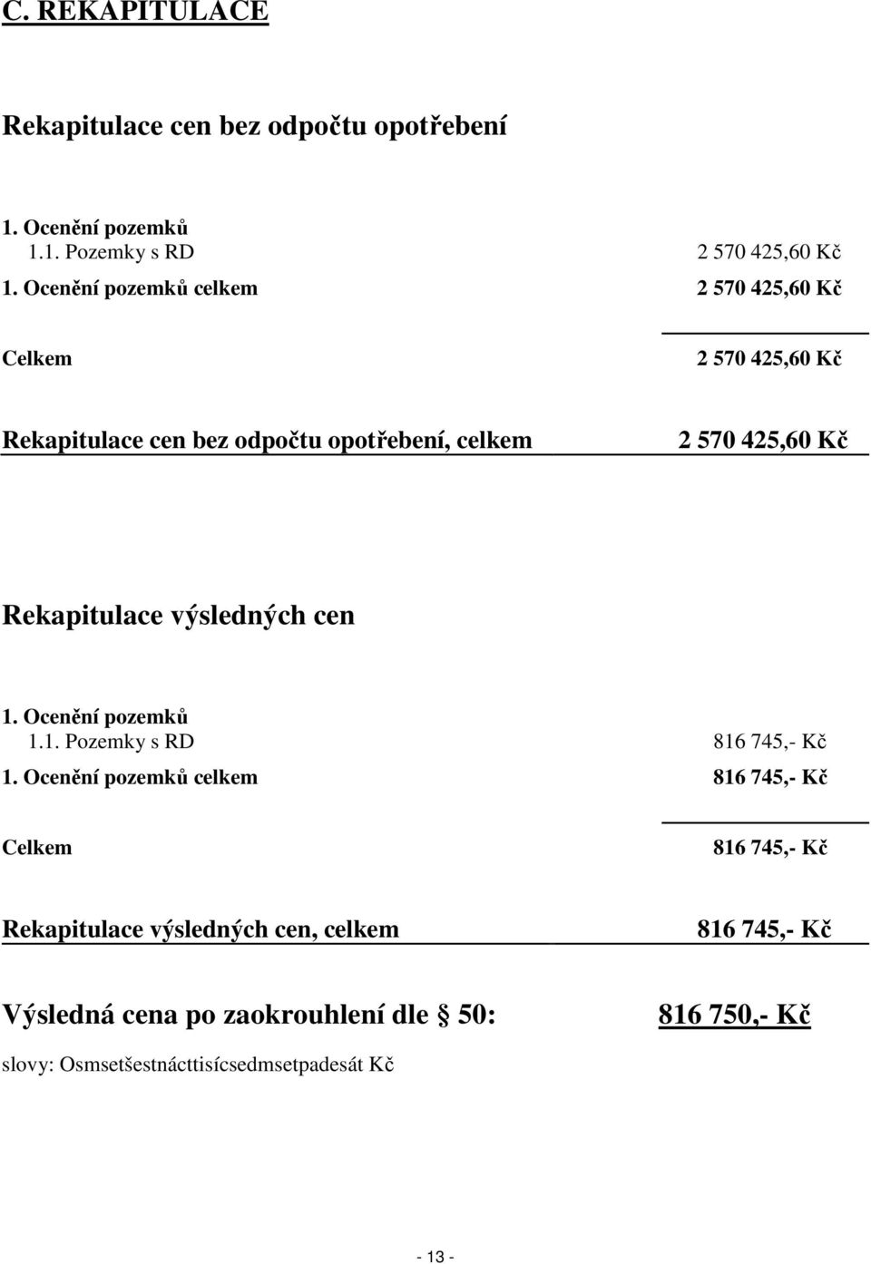 Rekapitulace výsledných cen 1. Ocenění pozemků 1.1. Pozemky s RD 816 745,- Kč 1.