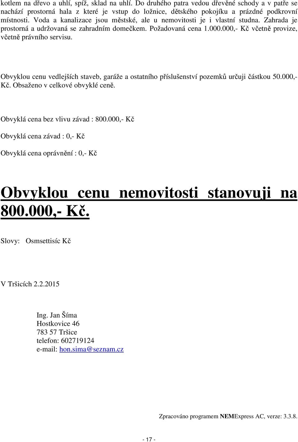 Obvyklou cenu vedlejších staveb, garáže a ostatního příslušenství pozemků určuji částkou 50.000,- Kč. Obsaženo v celkové obvyklé ceně. Obvyklá cena bez vlivu závad : 800.