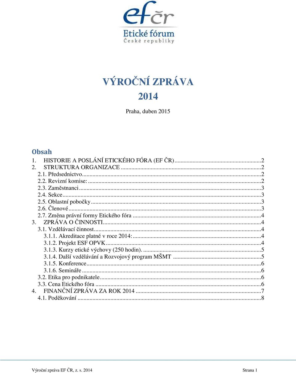 Vzdělávací činnost... 4 3.1.1. Akreditace platné v roce 2014:... 4 3.1.2. Projekt ESF OPVK... 4 3.1.3. Kurzy etické výchovy (250 hodin).... 5 3.1.4. Další vzdělávání a Rozvojový program MŠMT.