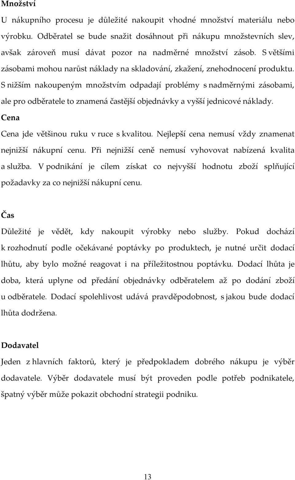 S většími zásobami mohou narůst náklady na skladování, zkažení, znehodnocení produktu.