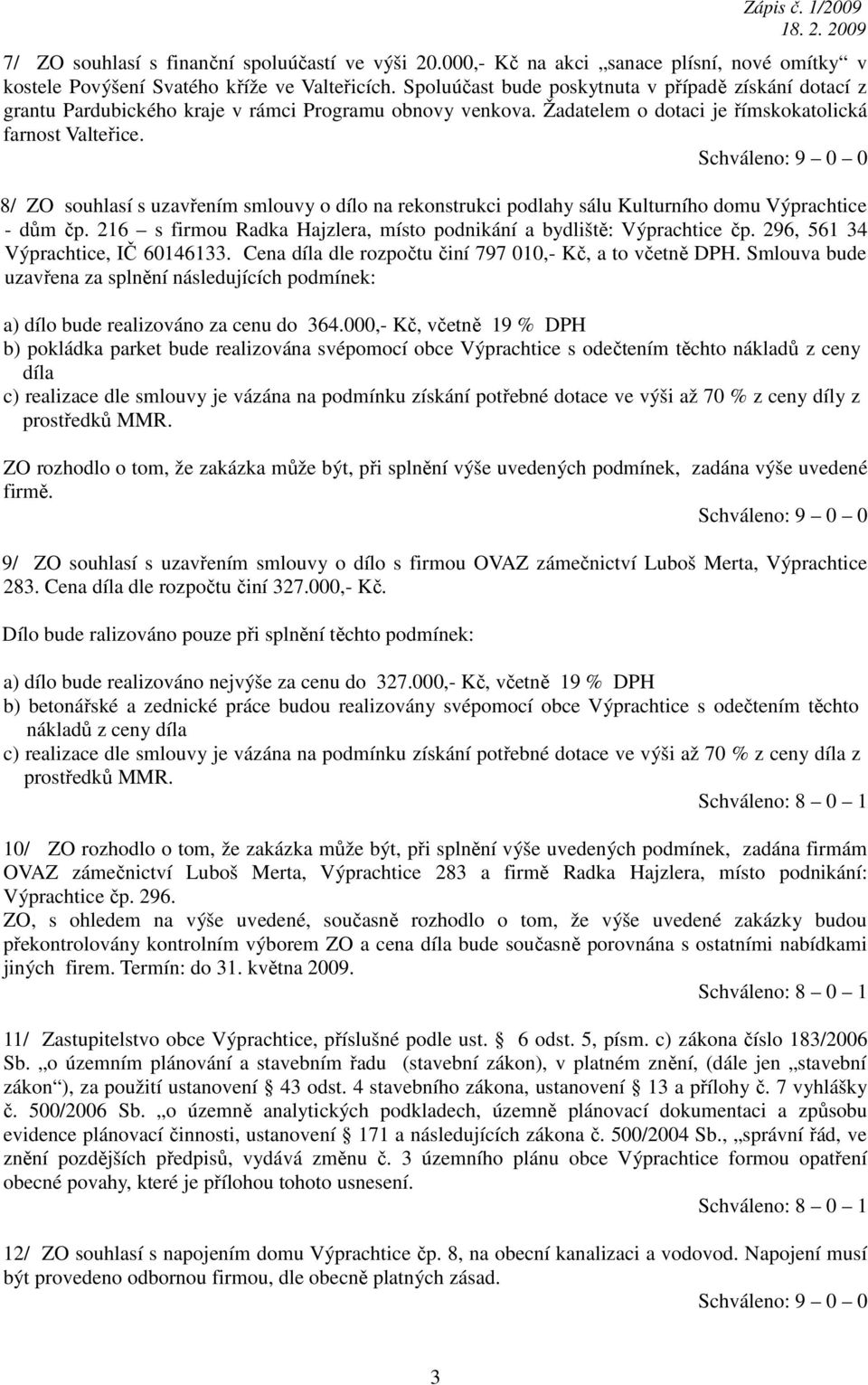 8/ ZO souhlasí s uzavřením smlouvy o dílo na rekonstrukci podlahy sálu Kulturního domu Výprachtice - dům čp. 216 s firmou Radka Hajzlera, místo podnikání a bydliště: Výprachtice čp.