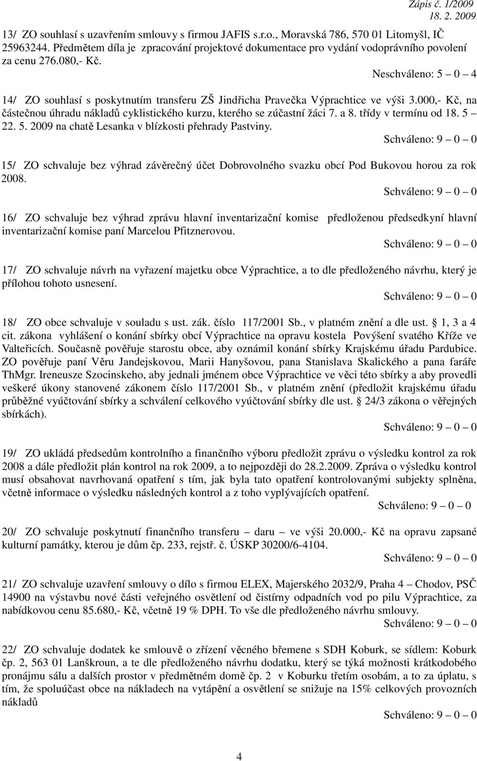 a 8. třídy v termínu od 18. 5 22. 5. 2009 na chatě Lesanka v blízkosti přehrady Pastviny. 15/ ZO schvaluje bez výhrad závěrečný účet Dobrovolného svazku obcí Pod Bukovou horou za rok 2008.