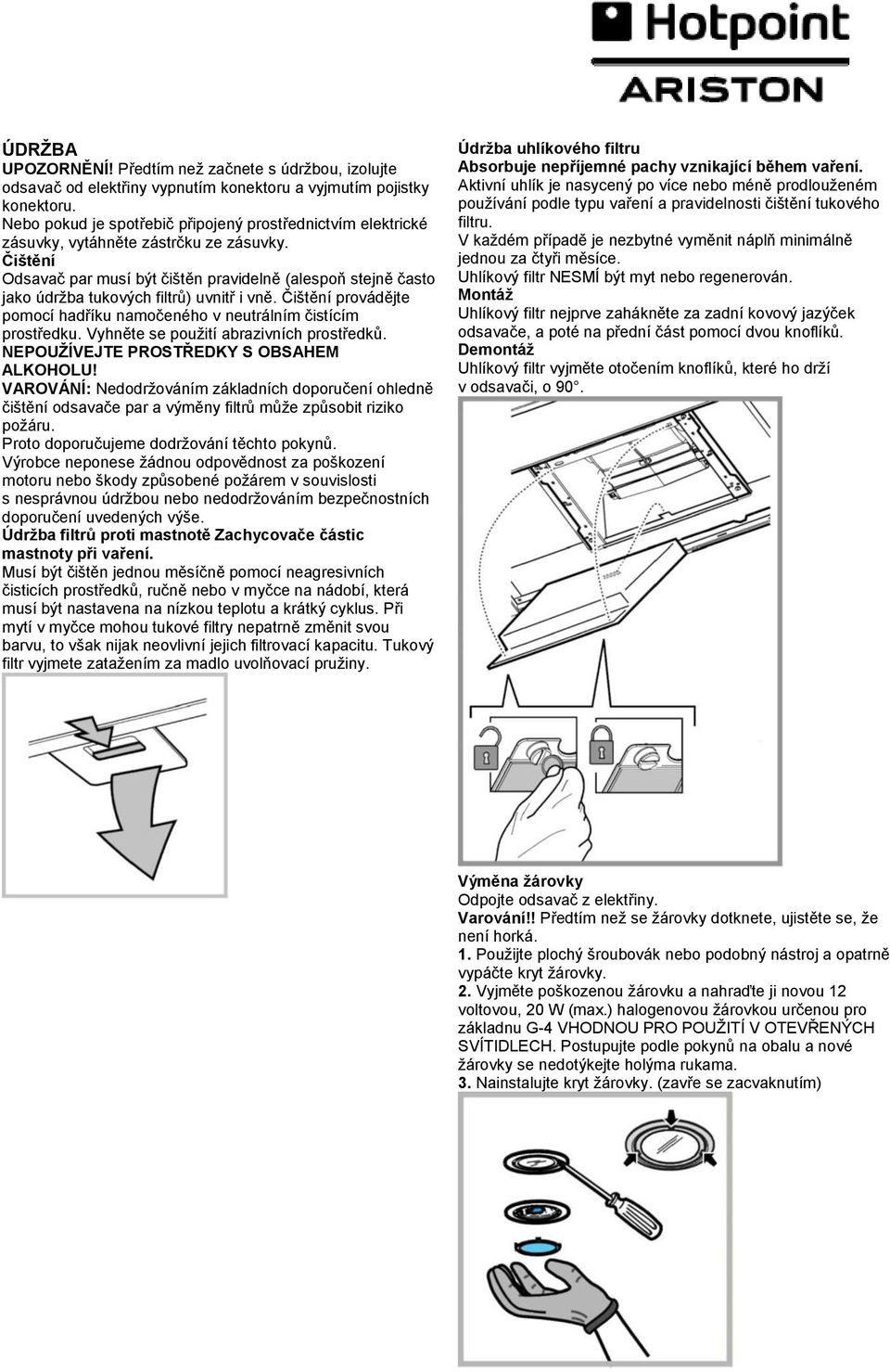 Čištění Odsavač par musí být čištěn pravidelně (alespoň stejně často jako údrţba tukových filtrů) uvnitř i vně. Čištění provádějte pomocí hadříku namočeného v neutrálním čistícím prostředku.