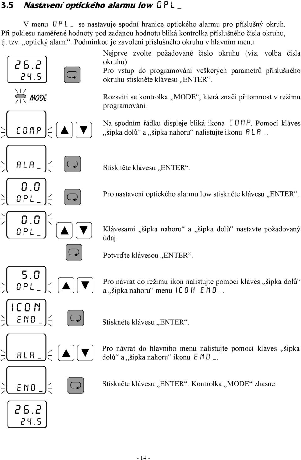 Nejprve zvolte požadované číslo okruhu (viz. volba čísla okruhu). Pro vstup do programování veškerých parametrů příslušného okruhu stiskněte klávesu ENTER.