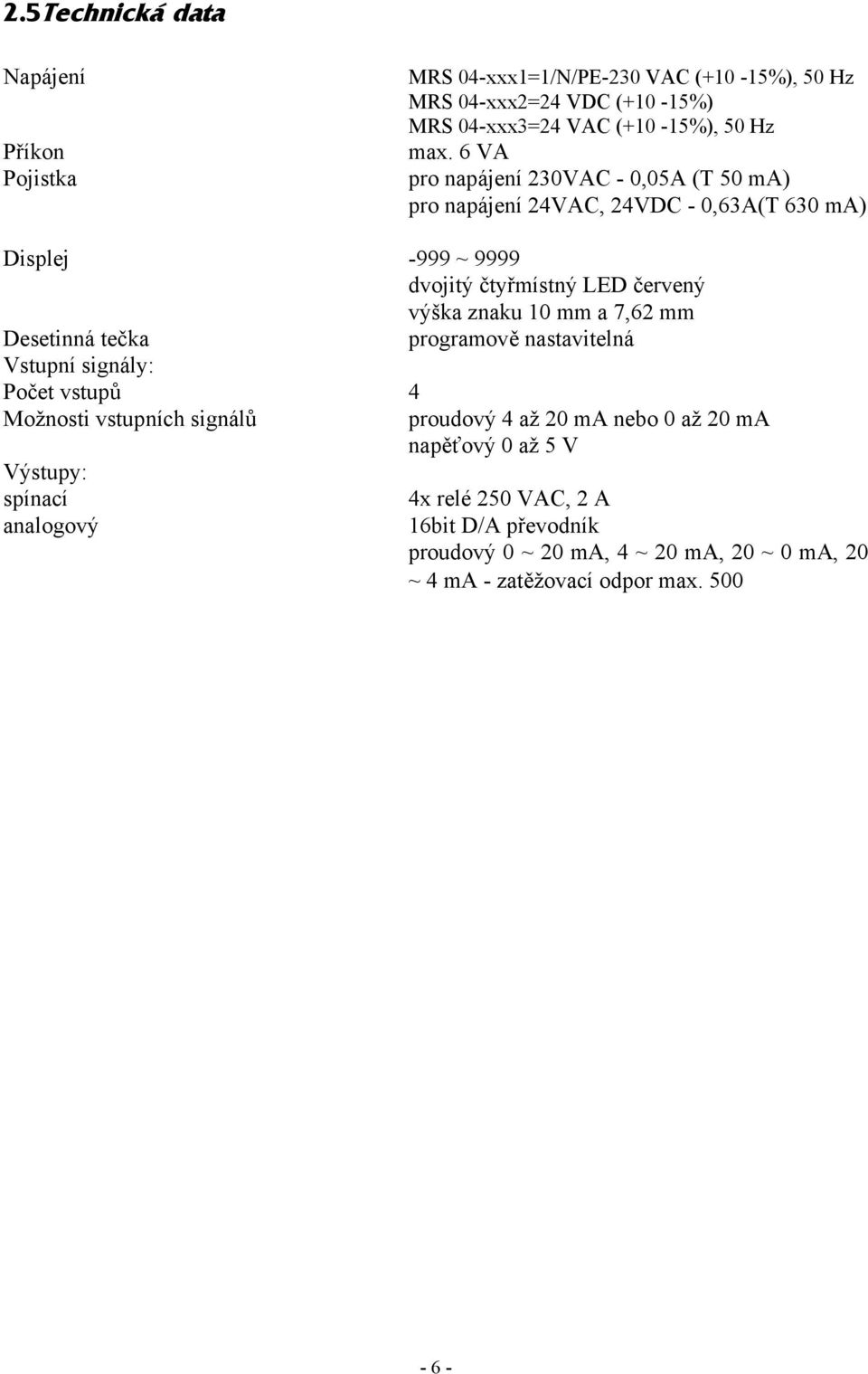 nastavitelná Vstupní signály: Počet vstupů 4 Možnosti vstupních signálů proudový 4 až 20 ma nebo 0 až 20 ma napěťový 0 až 5 V Výstupy: spínací 4x relé 250 VAC, 2 A analogový 16bit D/A převodník