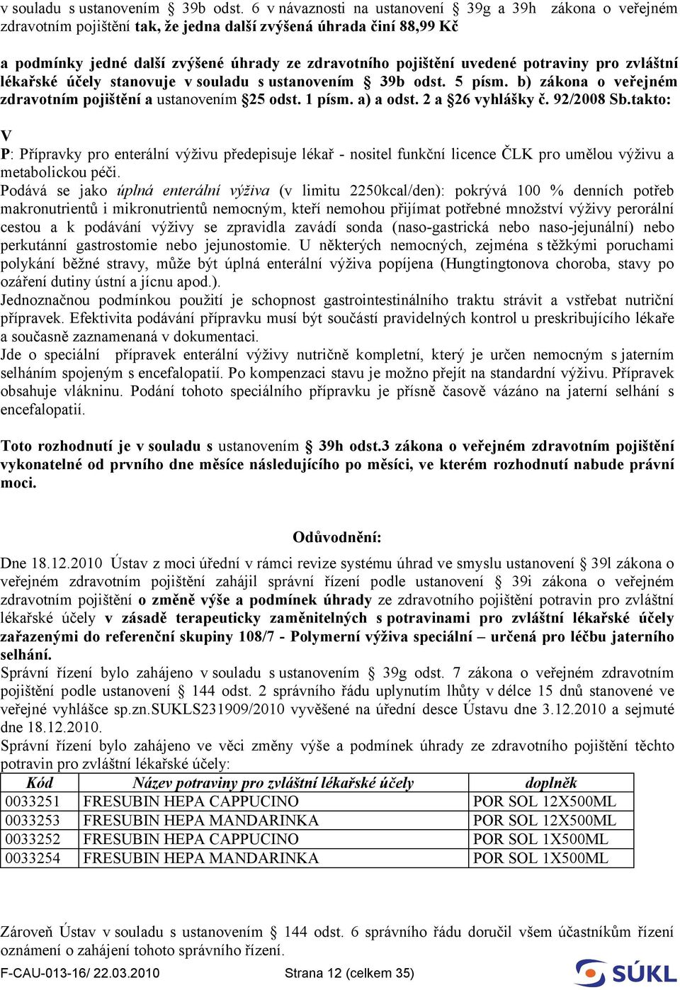 potraviny pro zvláštní lékařské účely stanovuje  5 písm. b) zákona o veřejném zdravotním pojištění a ustanovením 25 odst. 1 písm. a) a odst. 2 a 26 vyhlášky č. 92/2008 Sb.