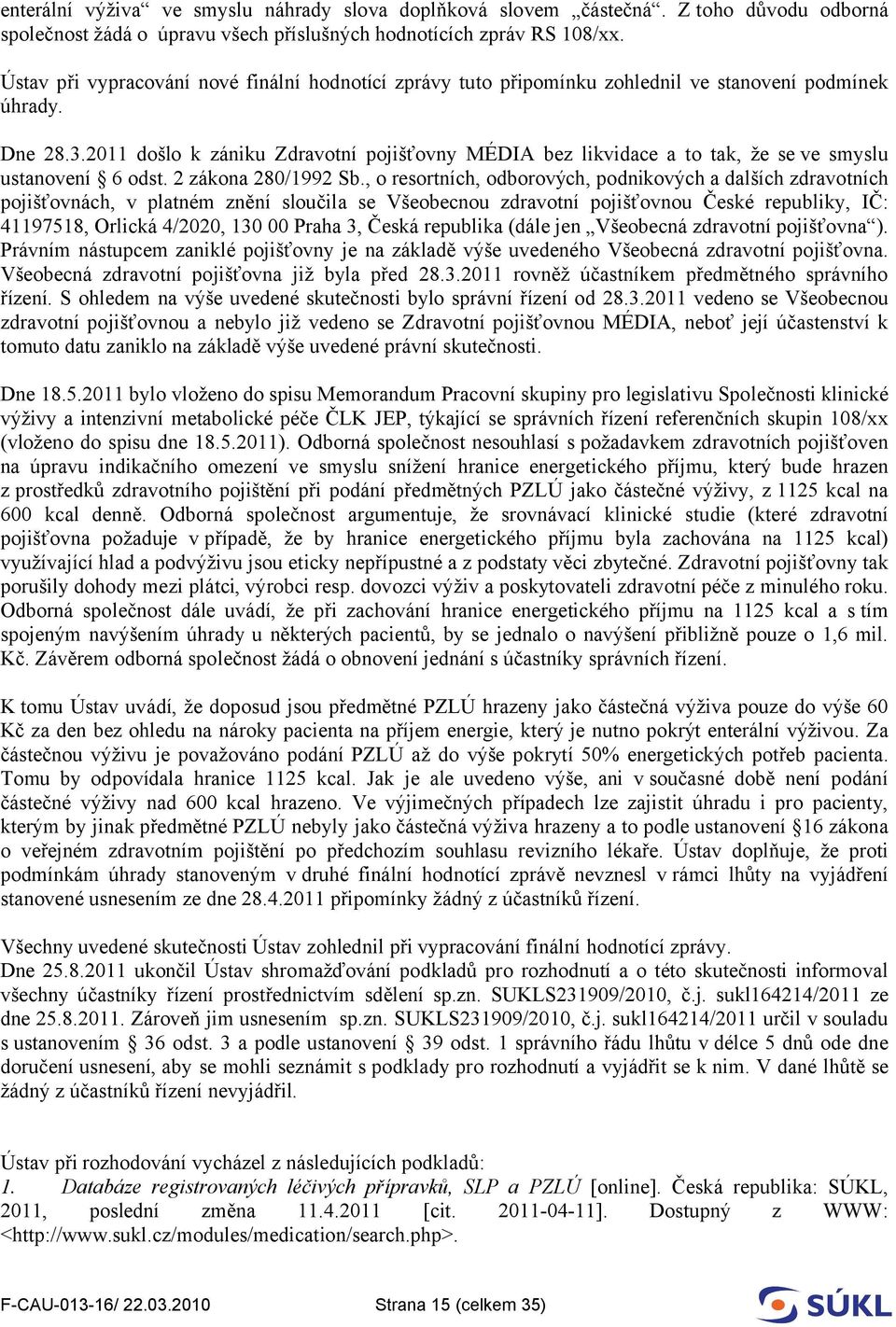 2011 došlo k zániku Zdravotní pojišťovny MÉDIA bez likvidace a to tak, že se ve smyslu ustanovení 6 odst. 2 zákona 280/1992 Sb.