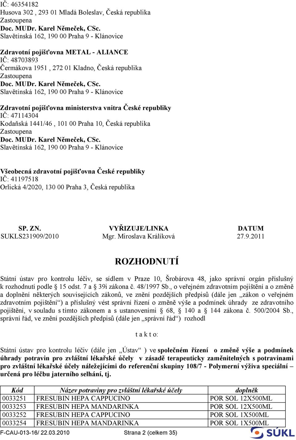 Slavětínská 162, 190 00 Praha 9 - Klánovice Zdravotní pojišťovna ministerstva vnitra České republiky IČ: 47114304 Kodaňská 1441/46, 101 00 Praha 10, Česká republika Zastoupena Doc. MUDr.