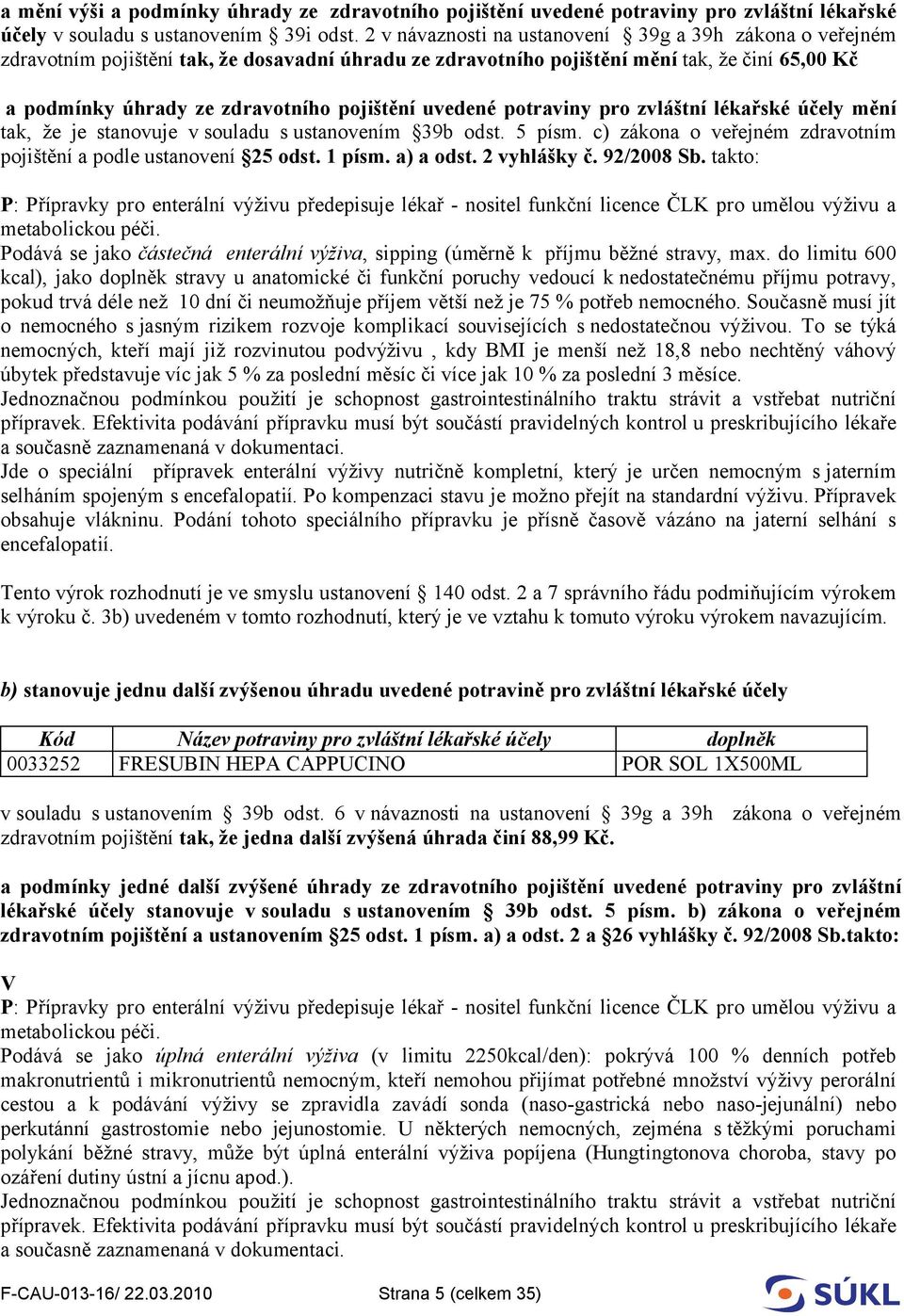 uvedené potraviny pro zvláštní lékařské účely mění tak, že je stanovuje v souladu s ustanovením 39b odst. 5 písm. c) zákona o veřejném zdravotním pojištění a podle ustanovení 25 odst. 1 písm.