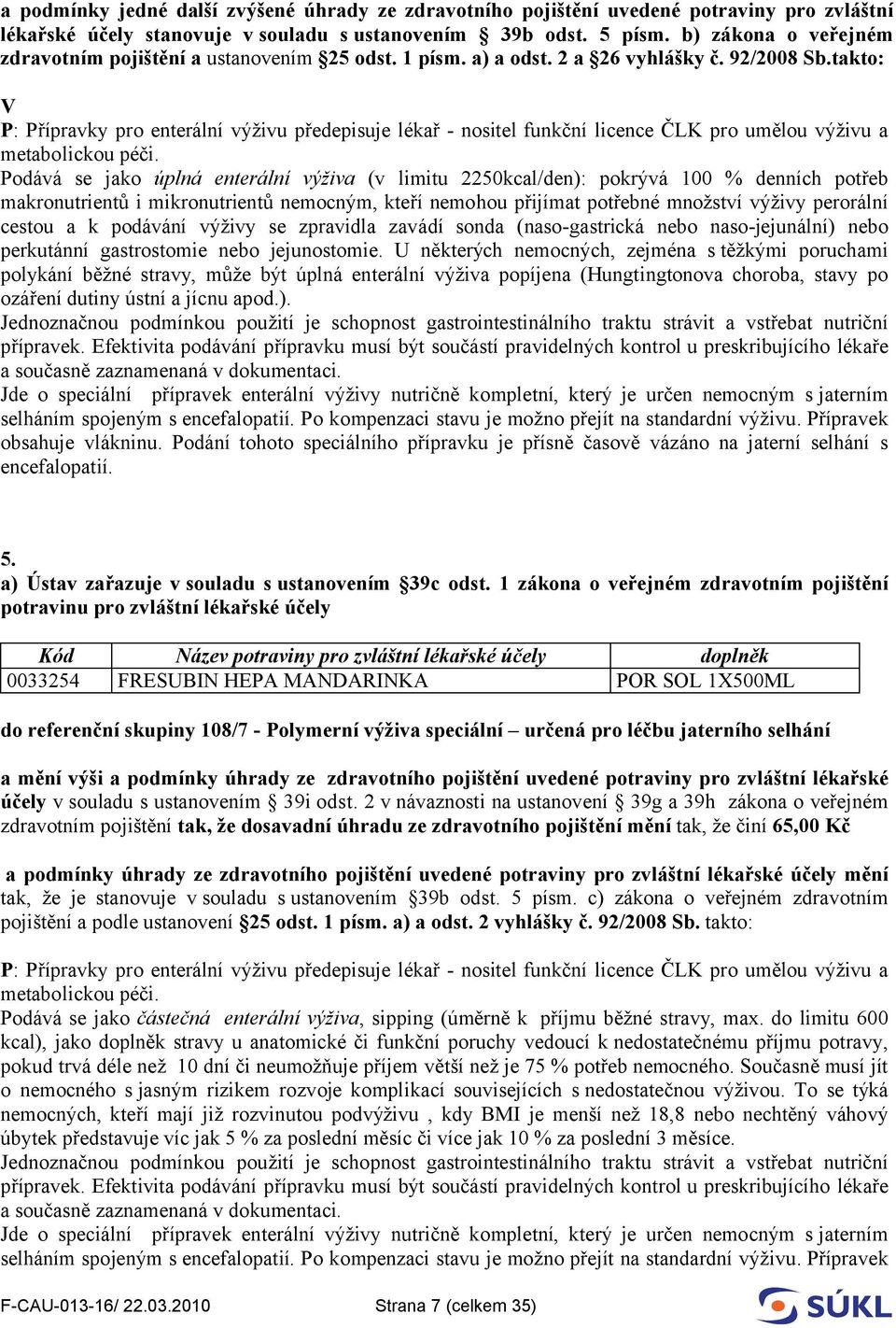 takto: V Podává se jako úplná enterální výživa (v limitu 2250kcal/den): pokrývá 100 % denních potřeb makronutrientů i mikronutrientů nemocným, kteří nemohou přijímat potřebné množství výživy