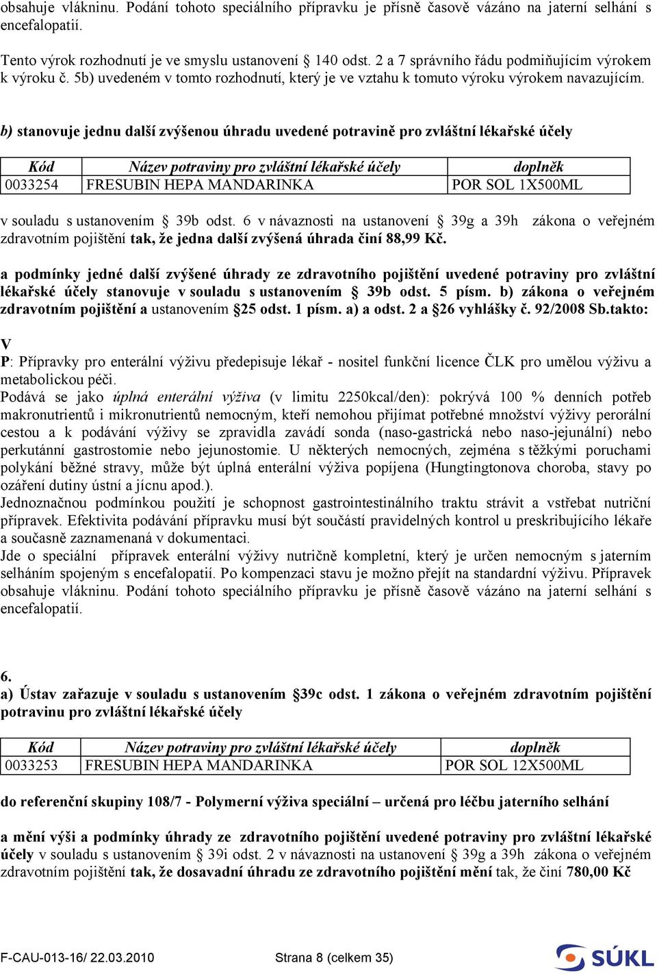 6 v návaznosti na ustanovení 39g a 39h zákona o veřejném zdravotním pojištění tak, že jedna další zvýšená úhrada činí 88,99 Kč.