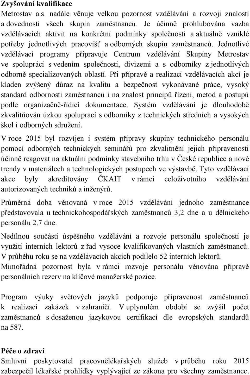 Jednotlivé vzdělávací programy připravuje Centrum vzdělávání Skupiny Metrostav ve spolupráci s vedením společnosti, divizemi a s odborníky z jednotlivých odborně specializovaných oblastí.