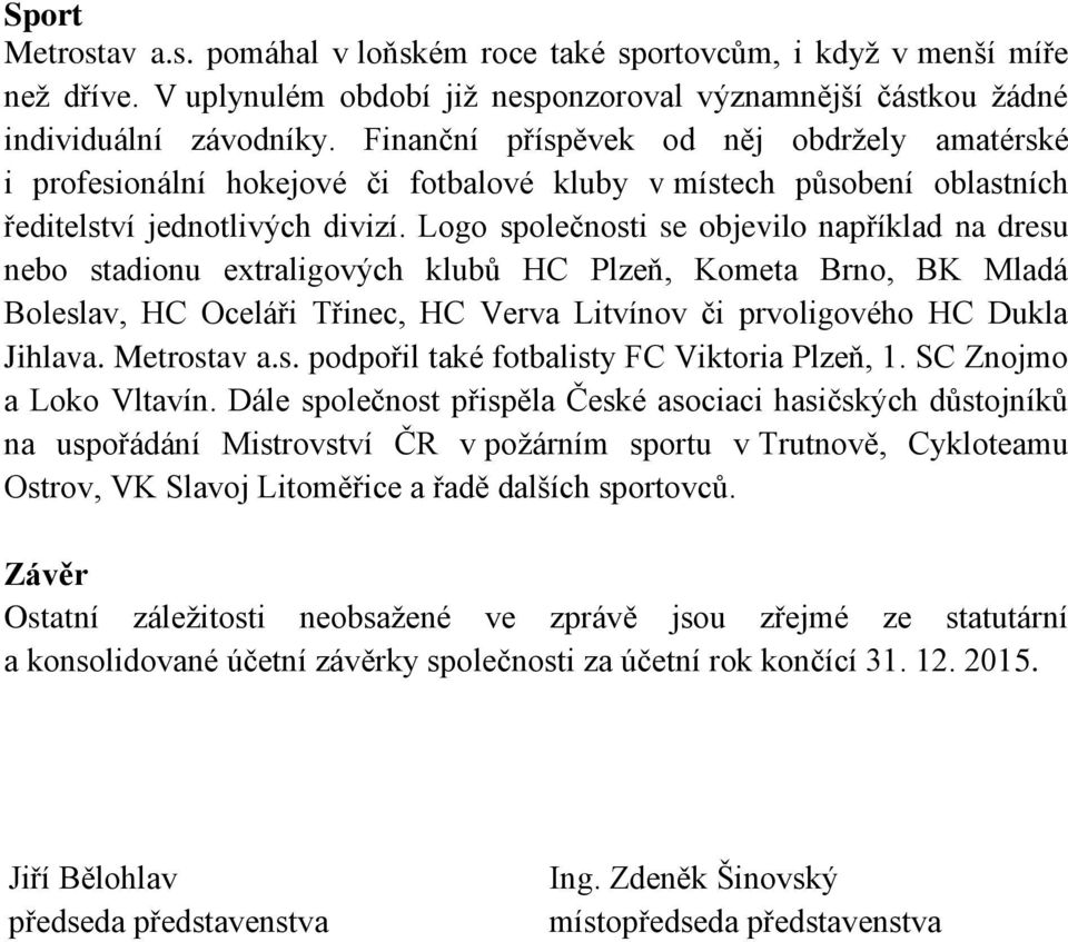 Logo společnosti se objevilo například na dresu nebo stadionu extraligových klubů HC Plzeň, Kometa Brno, BK Mladá Boleslav, HC Oceláři Třinec, HC Verva Litvínov či prvoligového HC Dukla Jihlava.