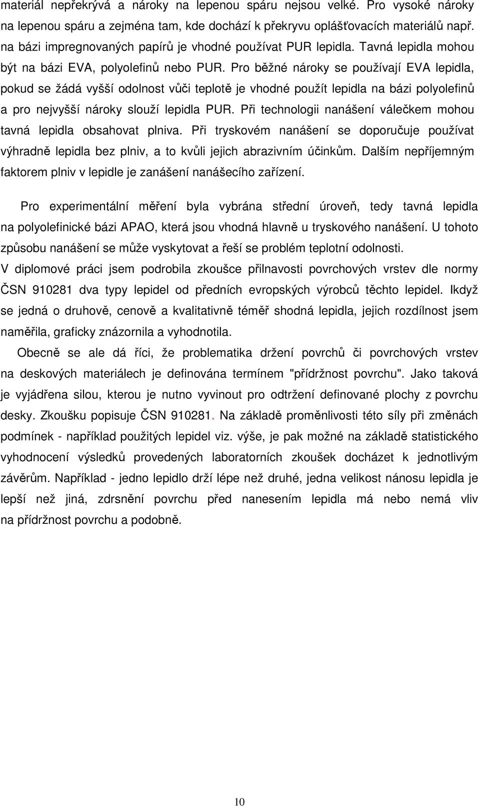 Pro běžné nároky se používají EVA lepidla, pokud se žádá vyšší odolnost vůči teplotě je vhodné použít lepidla na bázi polyolefinů a pro nejvyšší nároky slouží lepidla PUR.