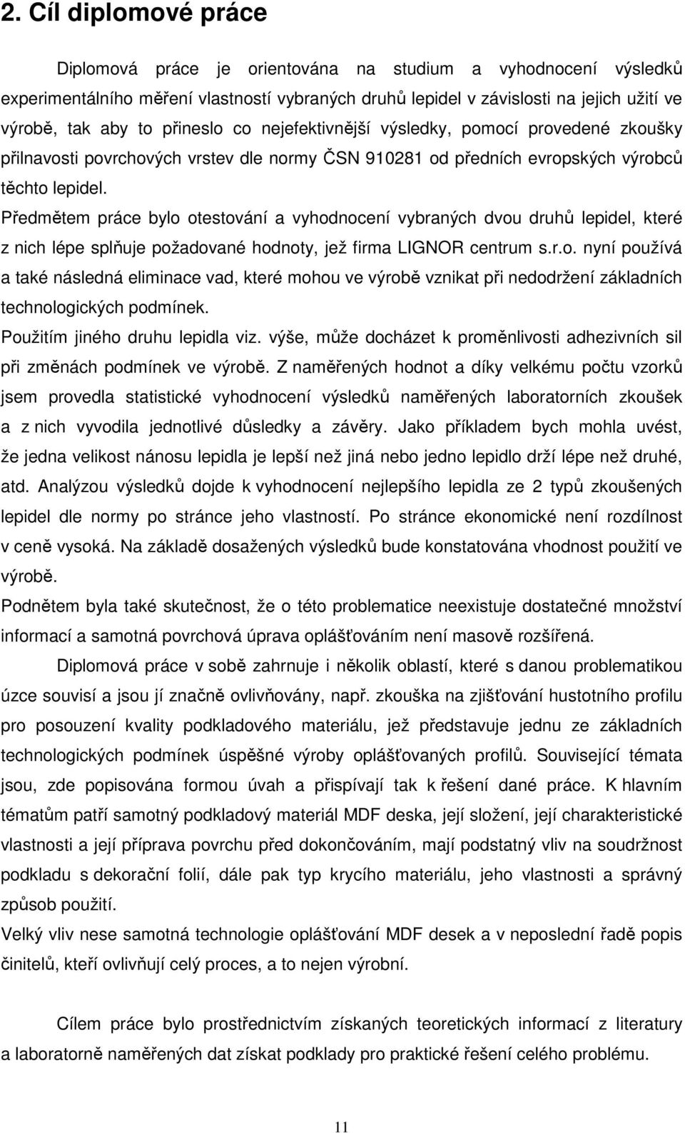 Předmětem práce bylo otestování a vyhodnocení vybraných dvou druhů lepidel, které z nich lépe splňuje požadované hodnoty, jež firma LIGNOR centrum s.r.o. nyní používá a také následná eliminace vad, které mohou ve výrobě vznikat při nedodržení základních technologických podmínek.