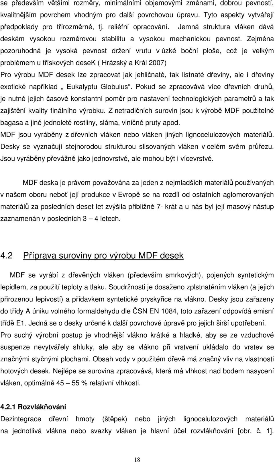 Zejména pozoruhodná je vysoká pevnost držení vrutu v úzké boční ploše, což je velkým problémem u třískových desek ( Hrázský a Král 2007) Pro výrobu MDF desek lze zpracovat jak jehličnaté, tak