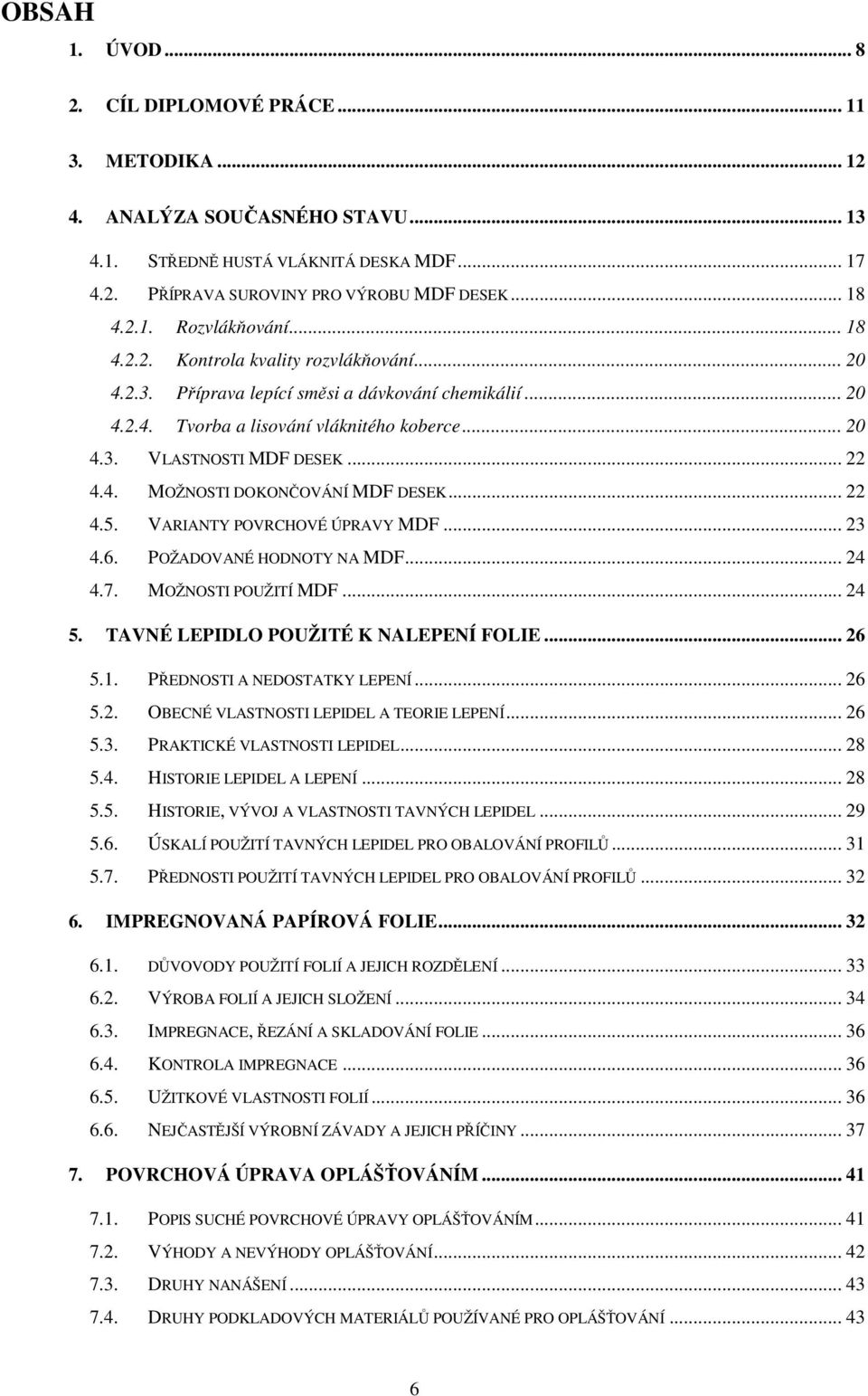 .. 22 4.5. VARIANTY POVRCHOVÉ ÚPRAVY MDF... 23 4.6. POŽADOVANÉ HODNOTY NA MDF... 24 4.7. MOŽNOSTI POUŽITÍ MDF... 24 5. TAVNÉ LEPIDLO POUŽITÉ K NALEPENÍ FOLIE... 26 5.1. PŘEDNOSTI A NEDOSTATKY LEPENÍ.