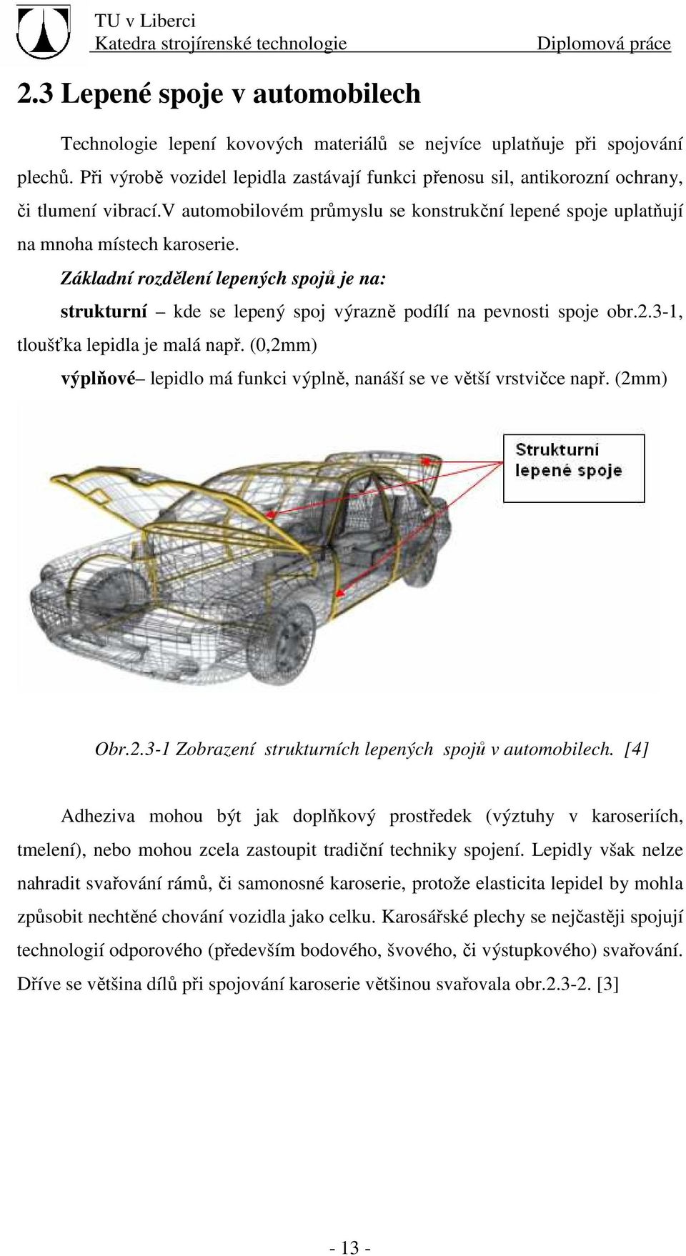 Základní rozdělení lepených spojů je na: strukturní kde se lepený spoj výrazně podílí na pevnosti spoje obr.2.3-1, tloušťka lepidla je malá např.