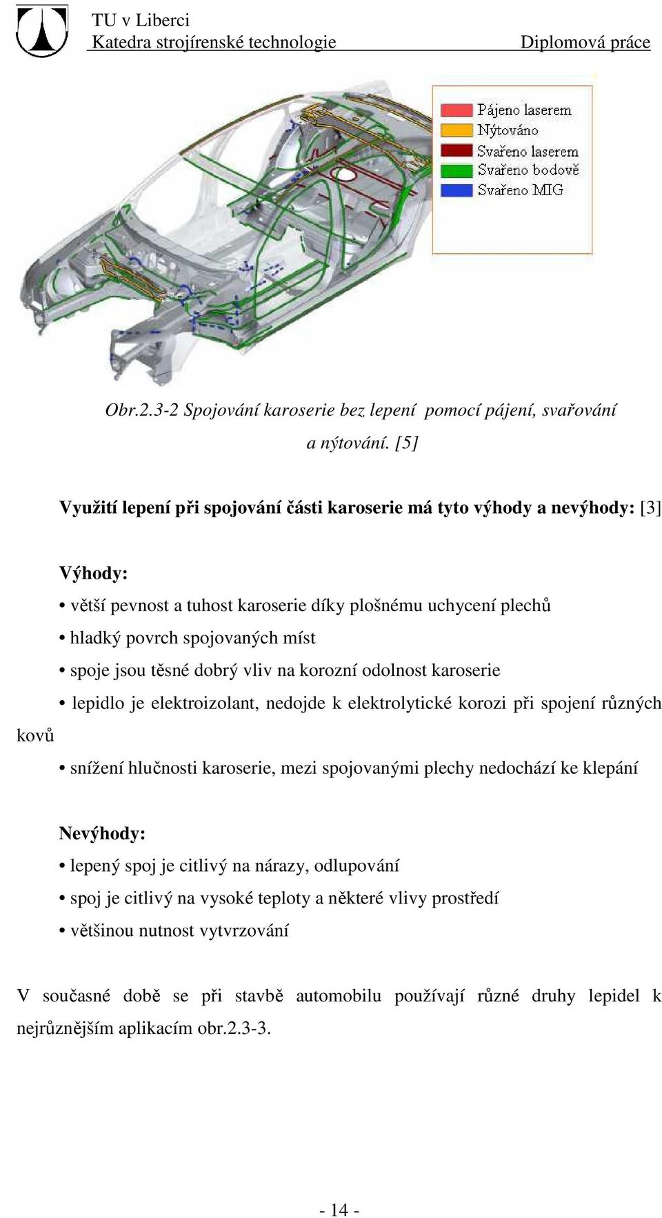 spoje jsou těsné dobrý vliv na korozní odolnost karoserie lepidlo je elektroizolant, nedojde k elektrolytické korozi při spojení různých kovů snížení hlučnosti karoserie, mezi