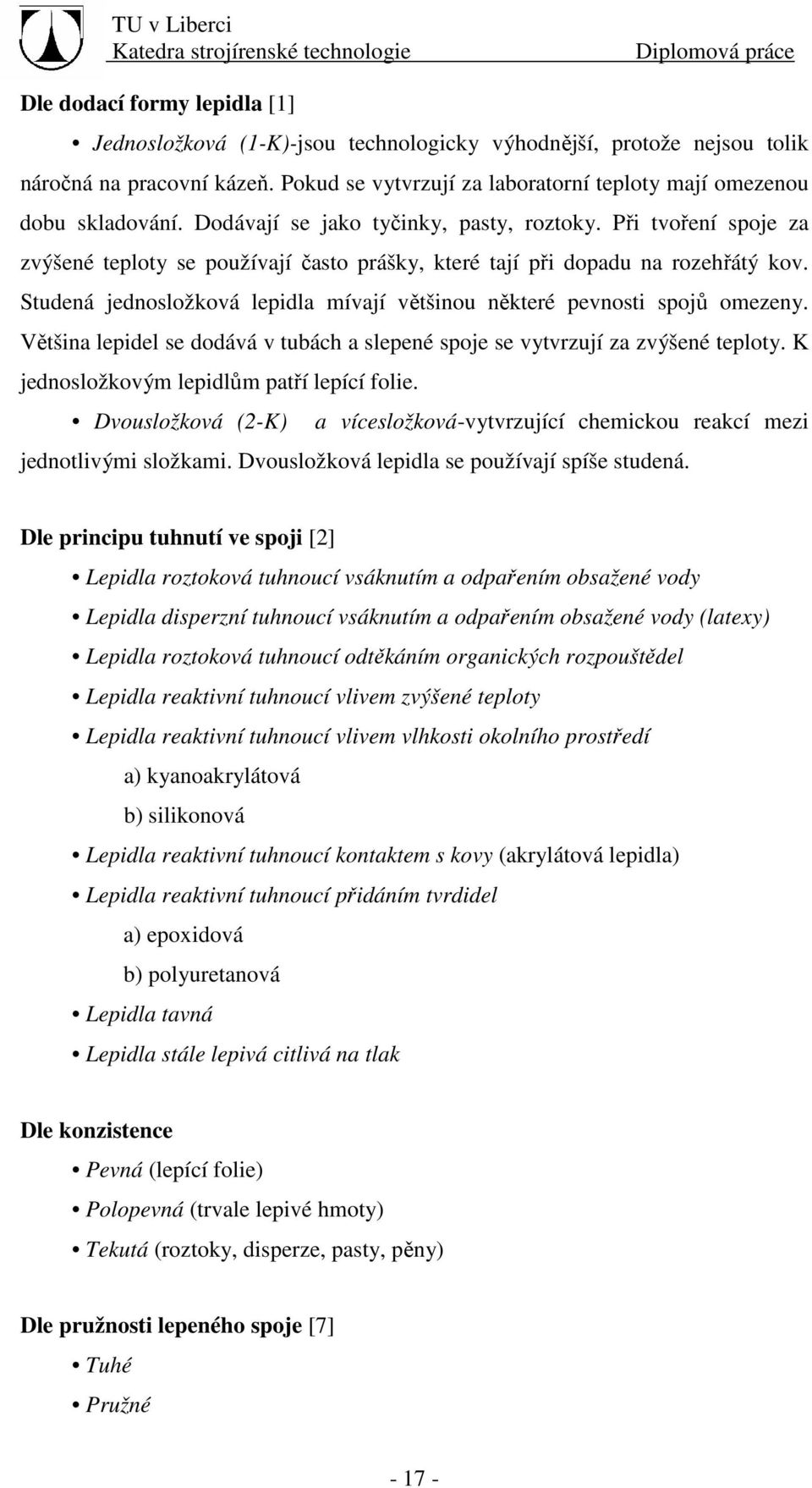 Studená jednosložková lepidla mívají většinou některé pevnosti spojů omezeny. Většina lepidel se dodává v tubách a slepené spoje se vytvrzují za zvýšené teploty.