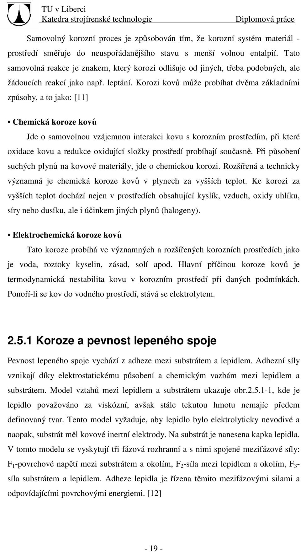 Korozi kovů může probíhat dvěma základními způsoby, a to jako: [11] Chemická koroze kovů Jde o samovolnou vzájemnou interakci kovu s korozním prostředím, při které oxidace kovu a redukce oxidující