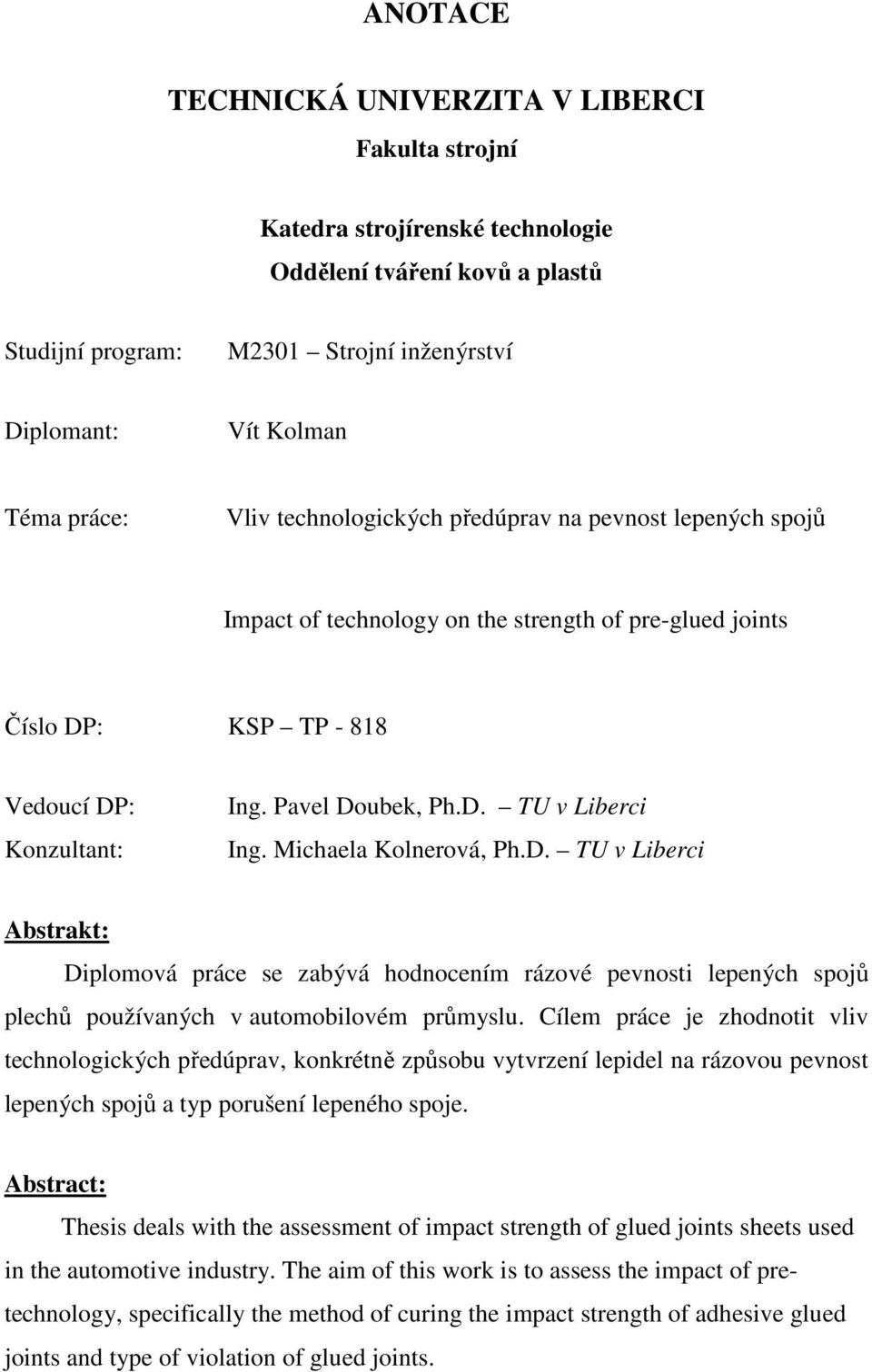 : KSP TP - 818 Vedoucí DP: Konzultant: Ing. Pavel Doubek, Ph.D. TU v Liberci Ing. Michaela Kolnerová, Ph.D. TU v Liberci Abstrakt: se zabývá hodnocením rázové pevnosti lepených spojů plechů používaných v automobilovém průmyslu.