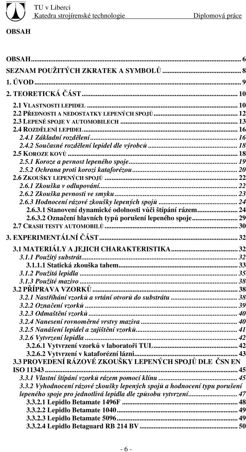 .. 19 2.5.2 Ochrana proti korozi kataforézou... 20 2.6 ZKOUŠKY LEPENÝCH SPOJŮ... 22 2.6.1 Zkouška v odlupování... 22 2.6.2 Zkouška pevnosti ve smyku... 23 2.6.3 Hodnocení rázové zkoušky lepených spojů.