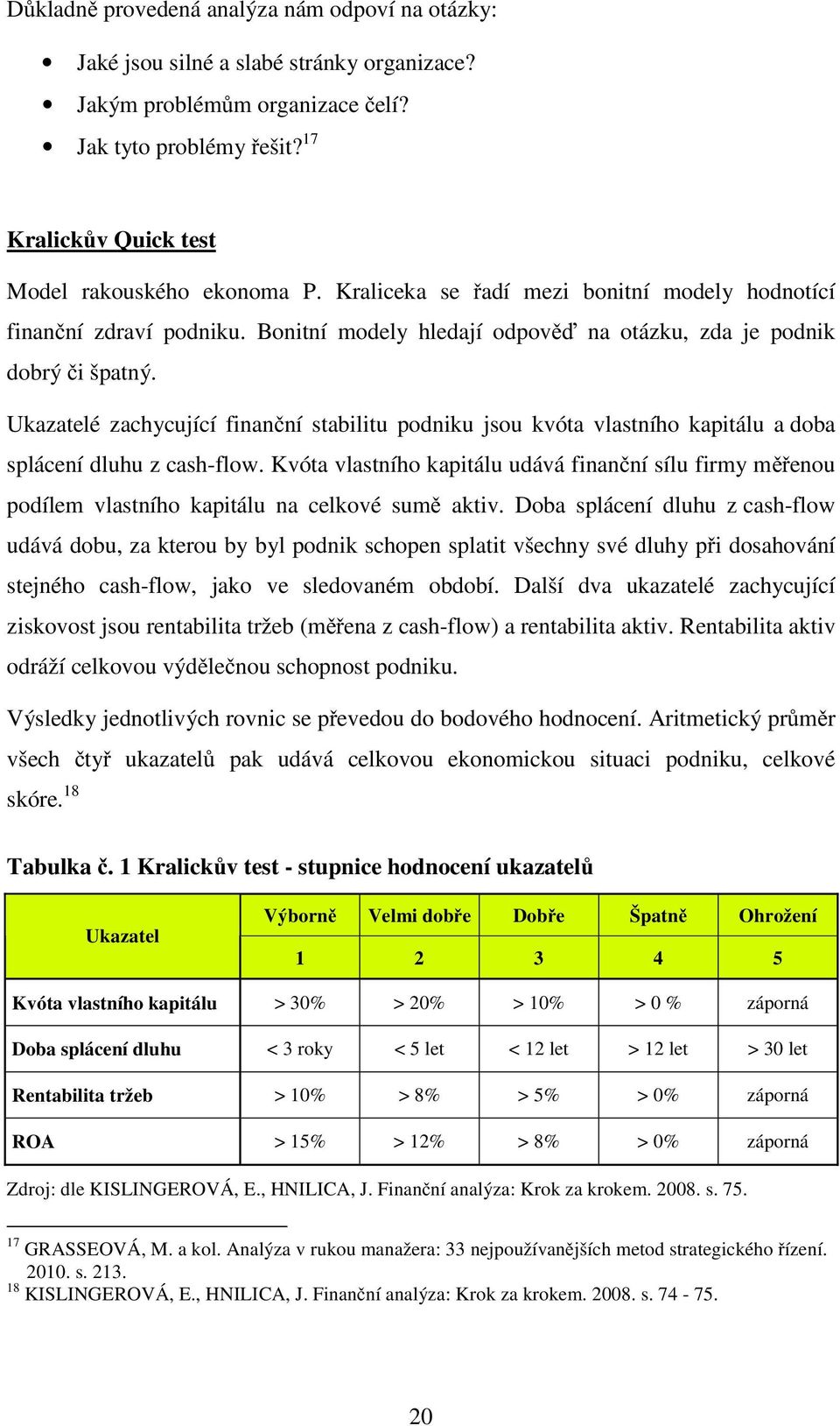 Ukazatelé zachycující finan ní stabilitu podniku jsou kvóta vlastního kapitálu a doba splácení dluhu z cash-flow.