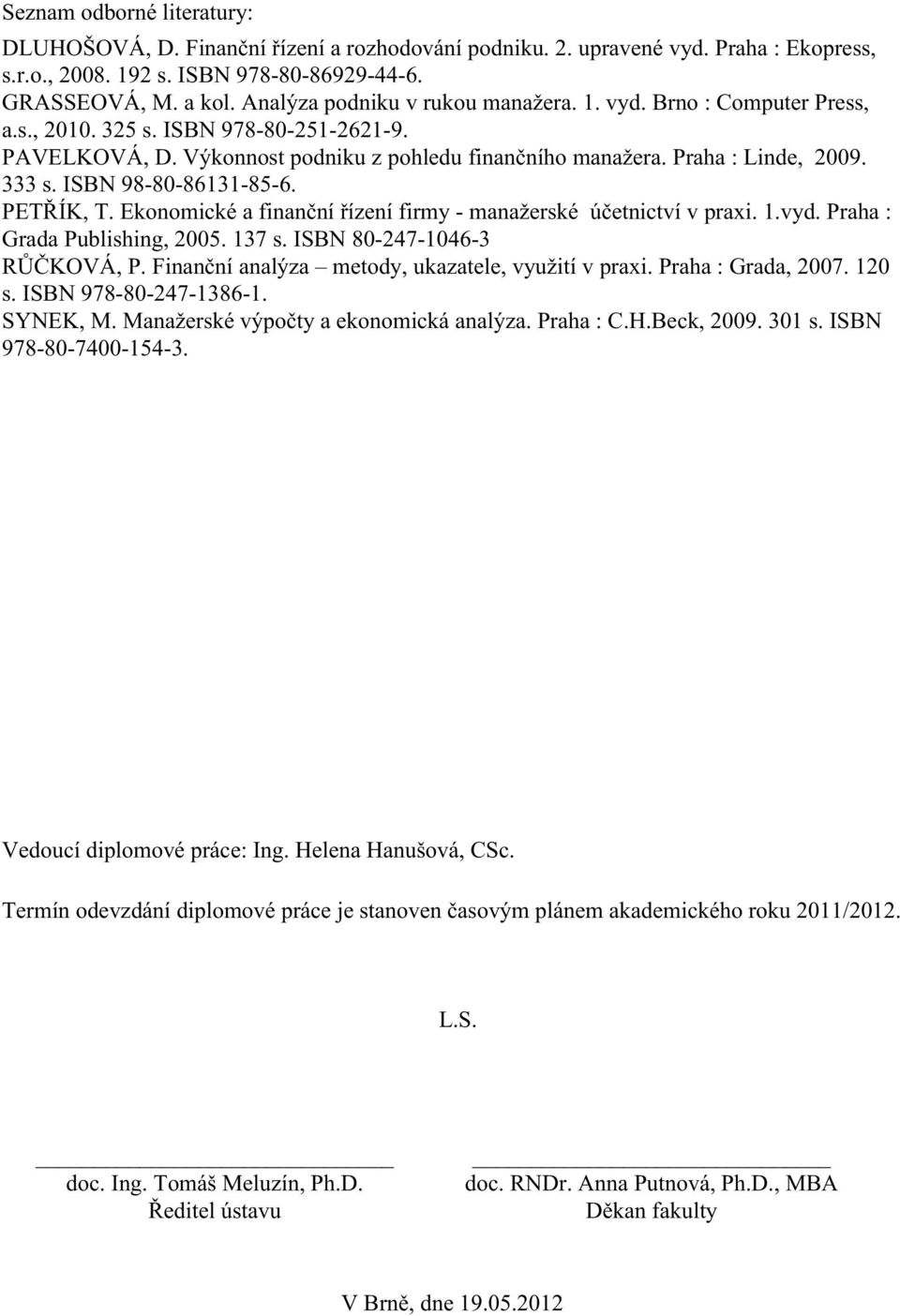 ISBN 98-80-86131-85-6. PETŘÍK, T. Ekonomické a finanční řízení firmy - manažerské účetnictví v praxi. 1.vyd. Praha : Grada Publishing, 2005. 137 s. ISBN 80-247-1046-3 RŮČKOVÁ, P.