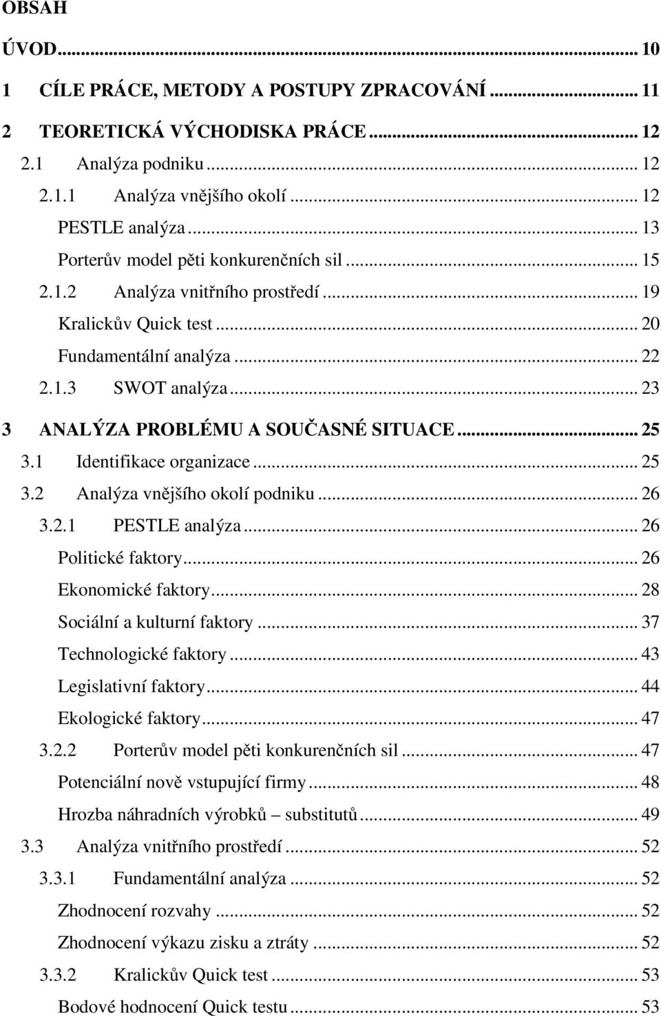 .. 23 3 ANALÝZA PROBLÉMU A SOU ASNÉ SITUACE... 25 3.1 Identifikace organizace... 25 3.2 Analýza vn jšího okolí podniku... 26 3.2.1 PESTLE analýza... 26 Politické faktory... 26 Ekonomické faktory.