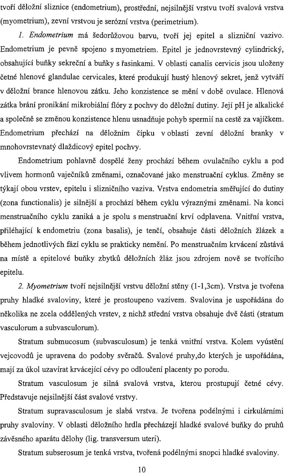 V oblasti canalis cervicis jsou uloženy četné hlenové glandulae cervicales, které produkují hustý hlenový sekret, jenž vytváří v děložní brance hlenovou zátku. Jeho konzistence se mění v době ovulace.