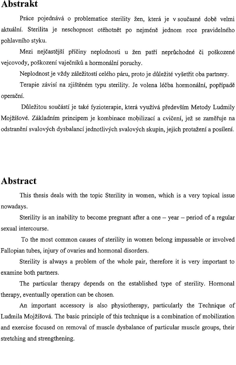 Neplodnost je vždy záležitostí celého páru, proto je důležité vyšetřit oba partnery. Terapie závisí na zjištěném typu sterility. Je volena léčba hormonální, popřípadě operační.