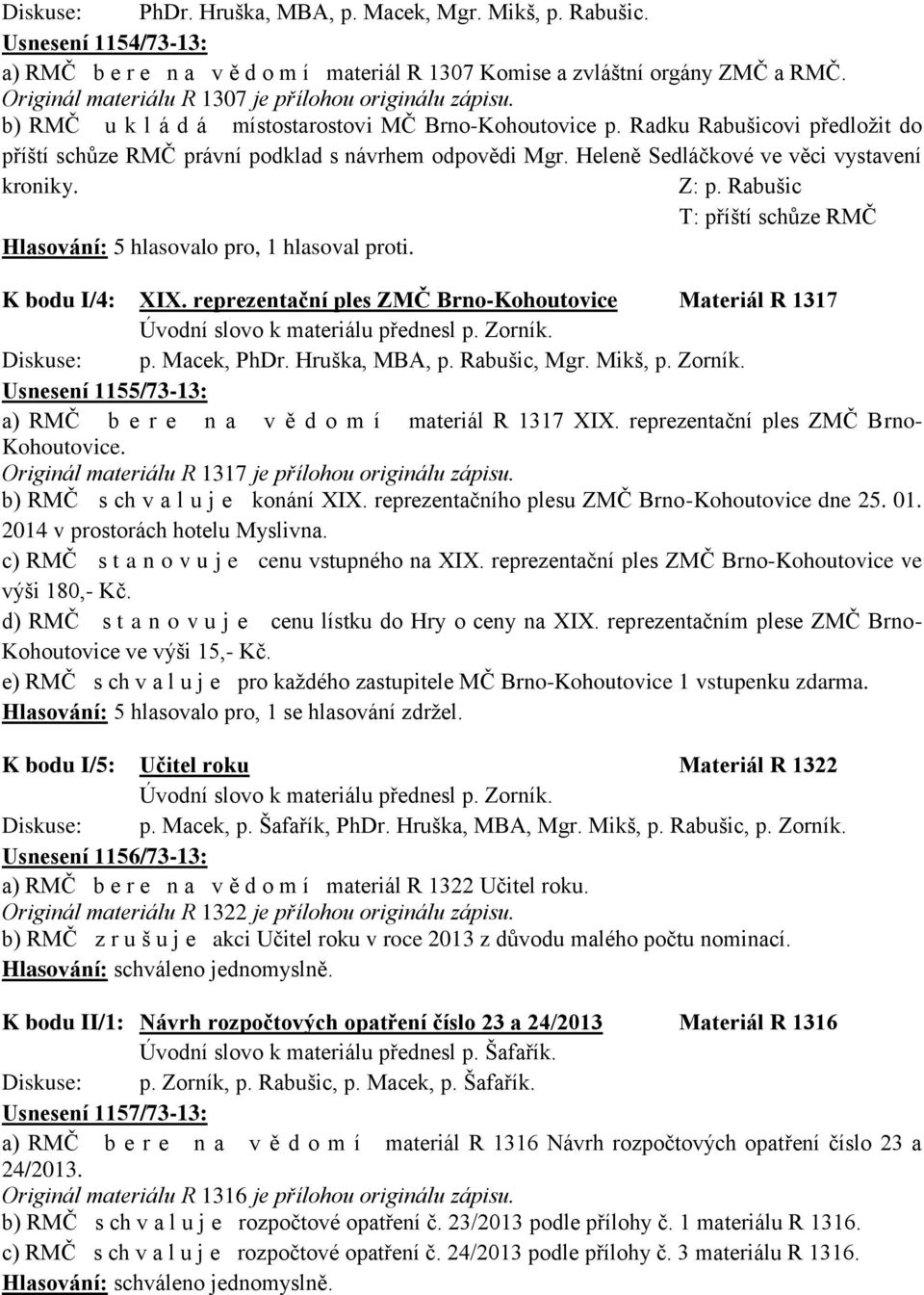 Heleně Sedláčkové ve věci vystavení kroniky. Z: p. Rabušic T: příští schůze RMČ Hlasování: 5 hlasovalo pro, 1 hlasoval proti. K bodu I/4: XIX.