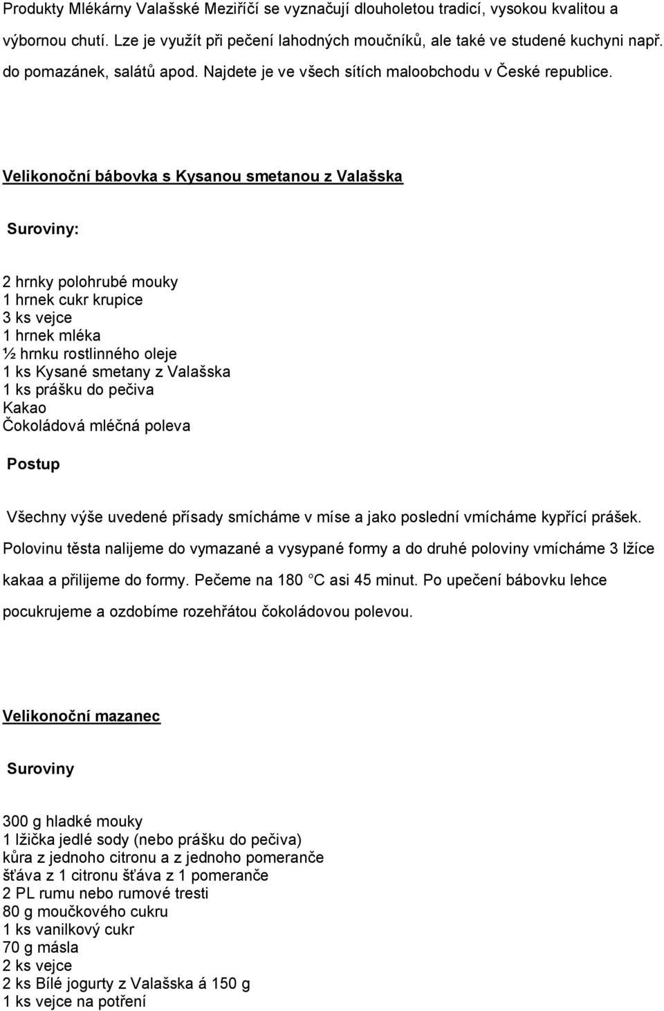 Velikonoční bábovka s Kysanou smetanou z Valašska Suroviny: 2 hrnky polohrubé mouky 1 hrnek cukr krupice 3 ks vejce 1 hrnek mléka ½ hrnku rostlinného oleje 1 ks Kysané smetany z Valašska 1 ks prášku