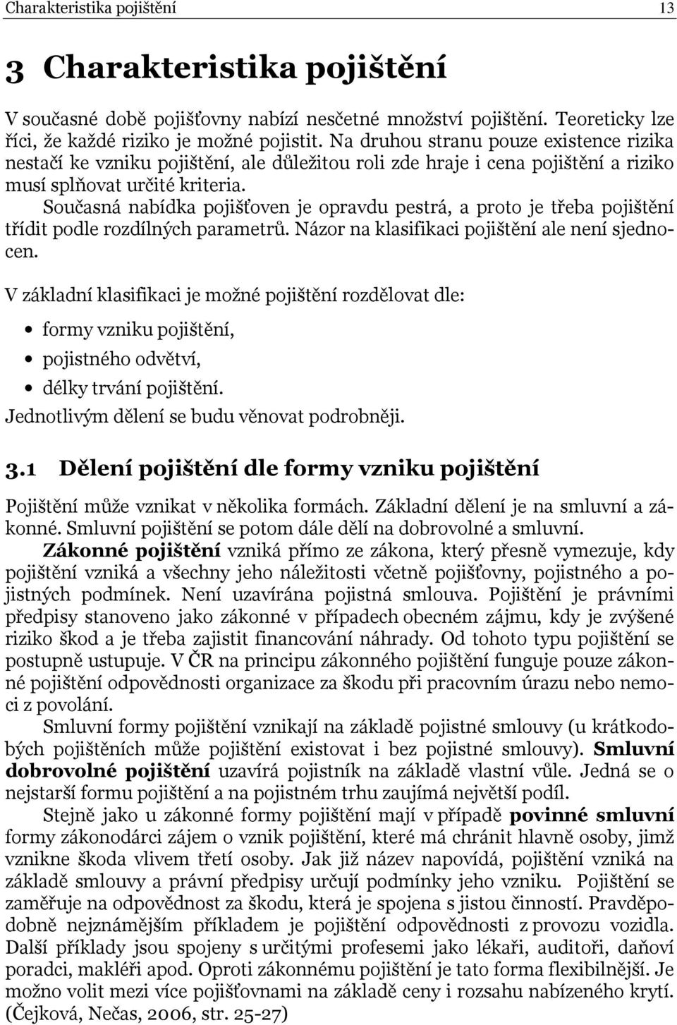 Současá abídka pojišťove je opravdu pestrá, a proto je třeba pojištěí třídit podle rozdílých parametrů. Názor a klasifikaci pojištěí ale eí sjedoce.